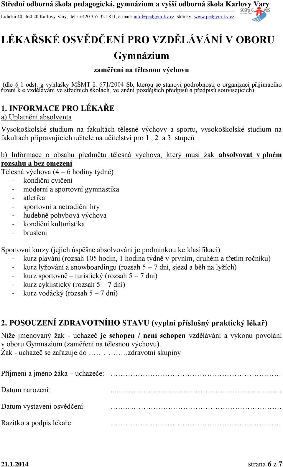 INFORMACE PRO LÉKAŘE a) Uplatnění absolventa Vysokoškolské studium na fakultách tělesné výchovy a sportu, vysokoškolské studium na fakultách připravujících učitele na učitelství pro 1., 2. a 3.