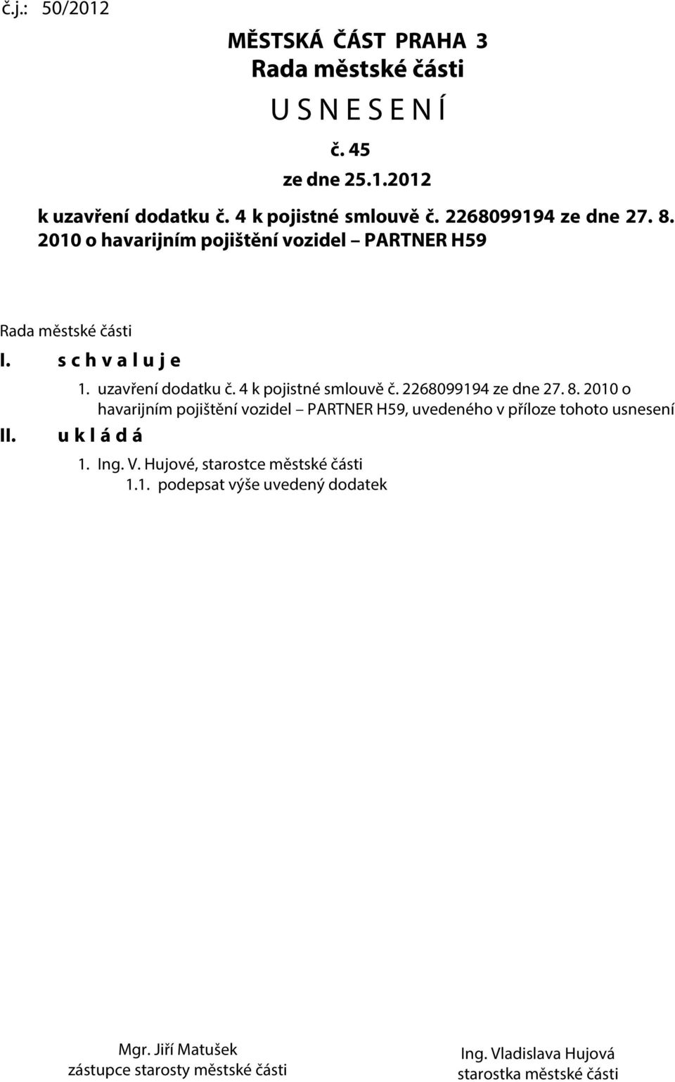 4 k pojistné smlouvě č. 2268099194 ze dne 27. 8. 2010 o havarijním pojištění vozidel PARTNER H59, uvedeného v příloze tohoto usnesení u k l á d á 1.