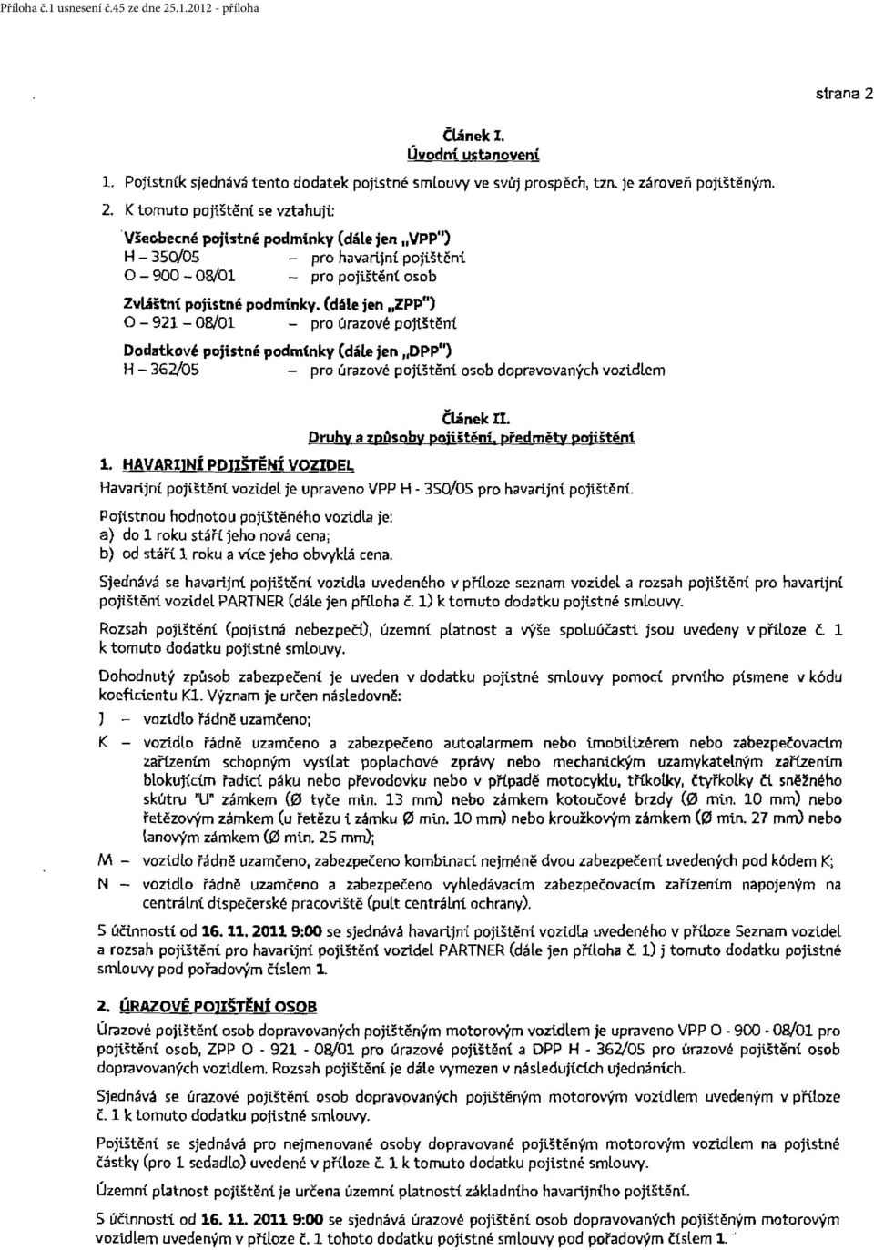 (déle jen ZPP") O - 921-08/01 - pro úrazové pojištěni. Dodatkové pojistné podm(nky (dále jen OPP") H - 362/05 - pro úrazové pojištění osob dopravovaných vozidlem 1. HAVARJNÍ POJŠTĚNÍ VOZDEL Článek.