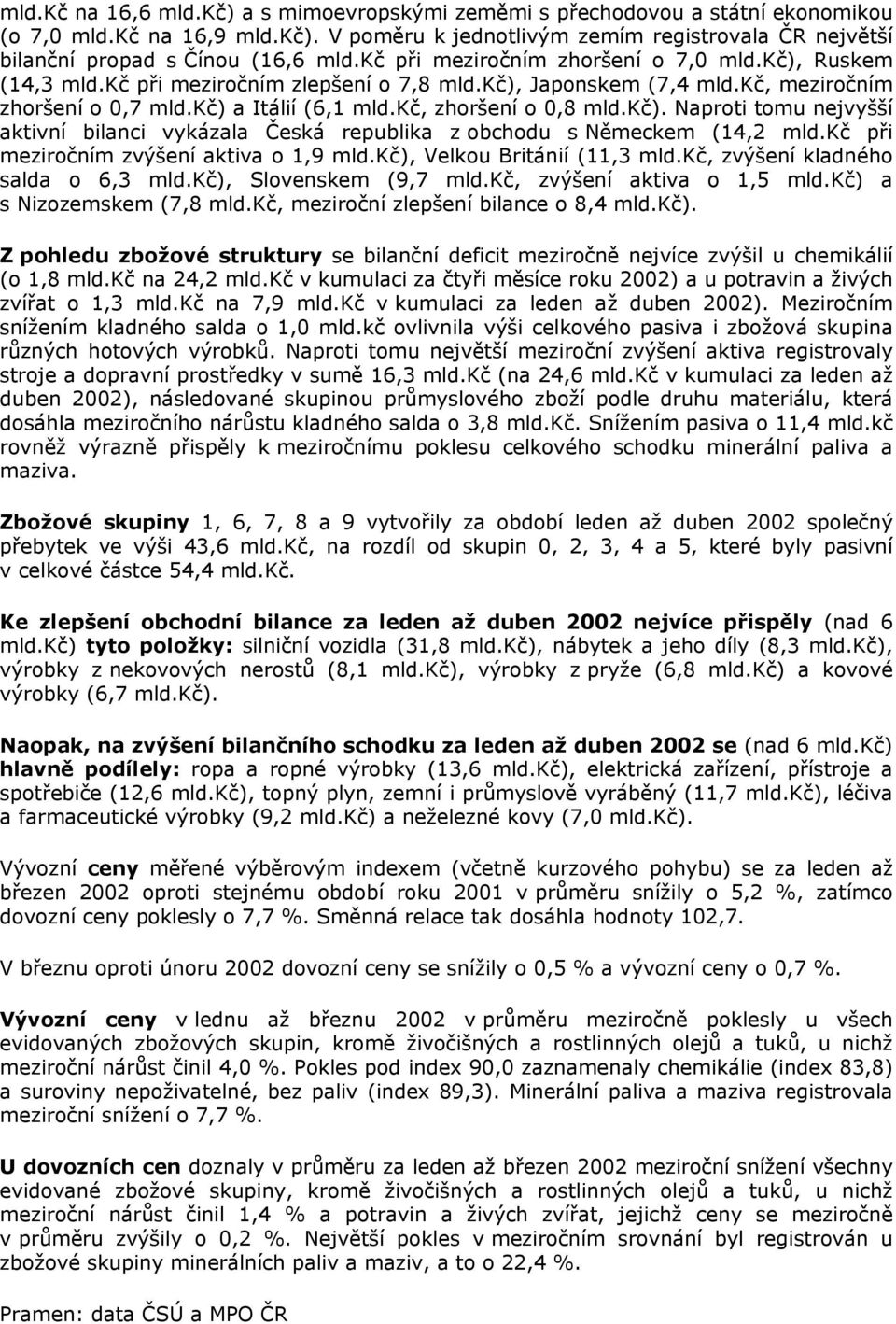 kč). Naproti tomu nejvyšší aktivní bilanci vykázala Česká republika z obchodu s Německem (14,2 mld.kč při meziročním zvýšení aktiva o 1,9 mld.kč), Velkou Británií (11,3 mld.