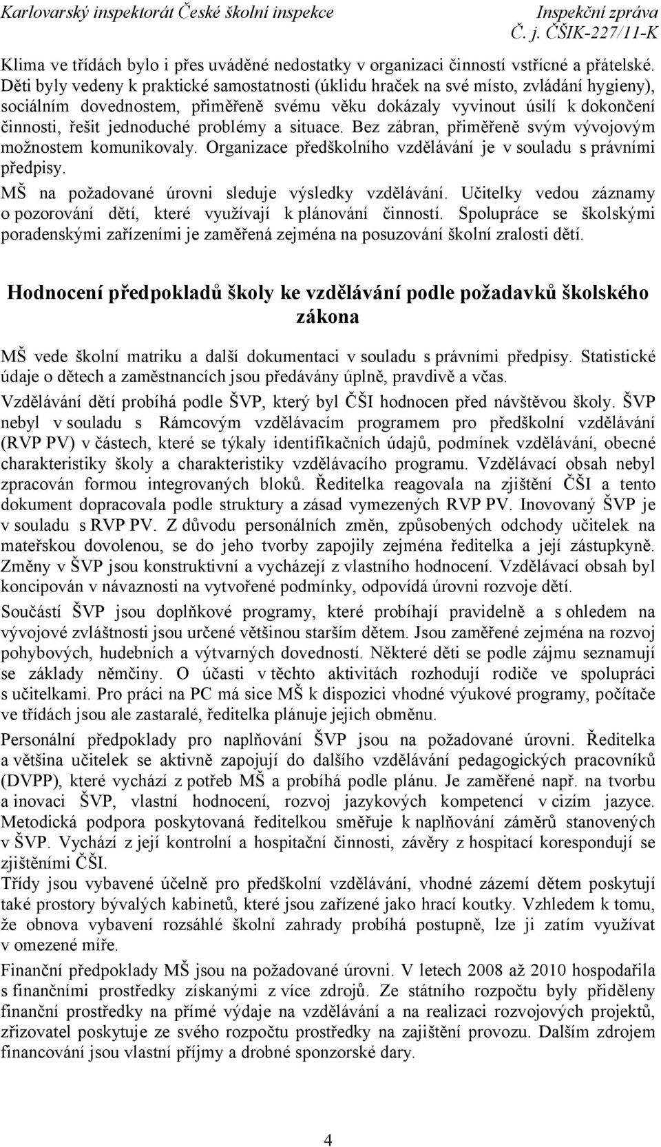 problémy a situace. Bez zábran, přiměřeně svým vývojovým možnostem komunikovaly. Organizace předškolního vzdělávání je v souladu s právními předpisy.