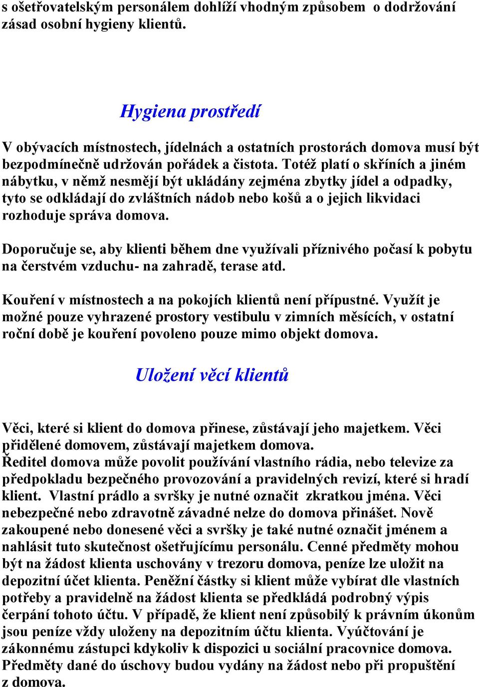 Totéž platí o skříních a jiném nábytku, v němž nesmějí být ukládány zejména zbytky jídel a odpadky, tyto se odkládají do zvláštních nádob nebo košů a o jejich likvidaci rozhoduje správa domova.