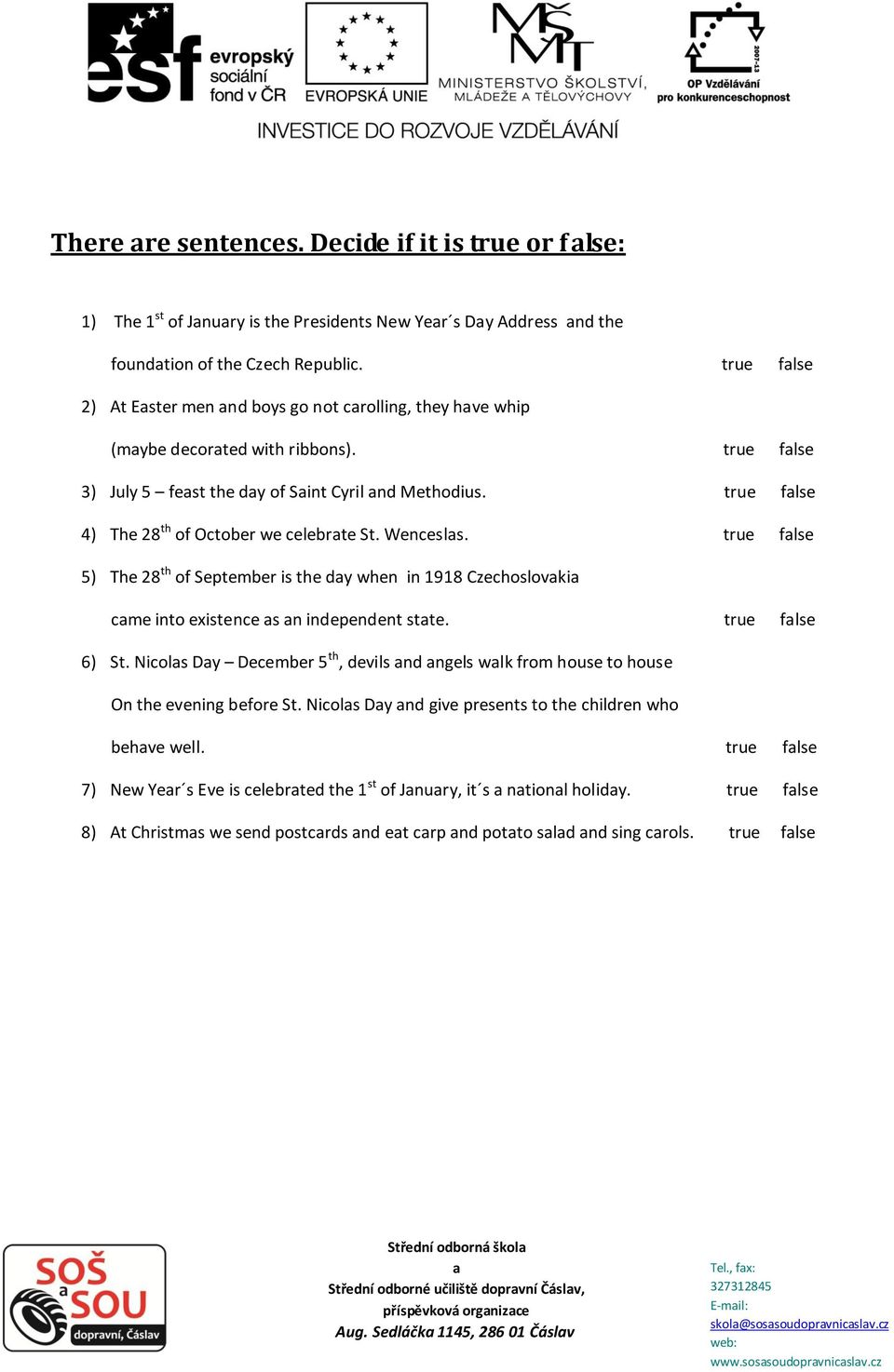 true flse 4) The 28 th of October we celebrte St. Wencesls. true flse 5) The 28 th of September is the dy when in 1918 Czechoslovki cme into existence s n independent stte. true flse 6) St.