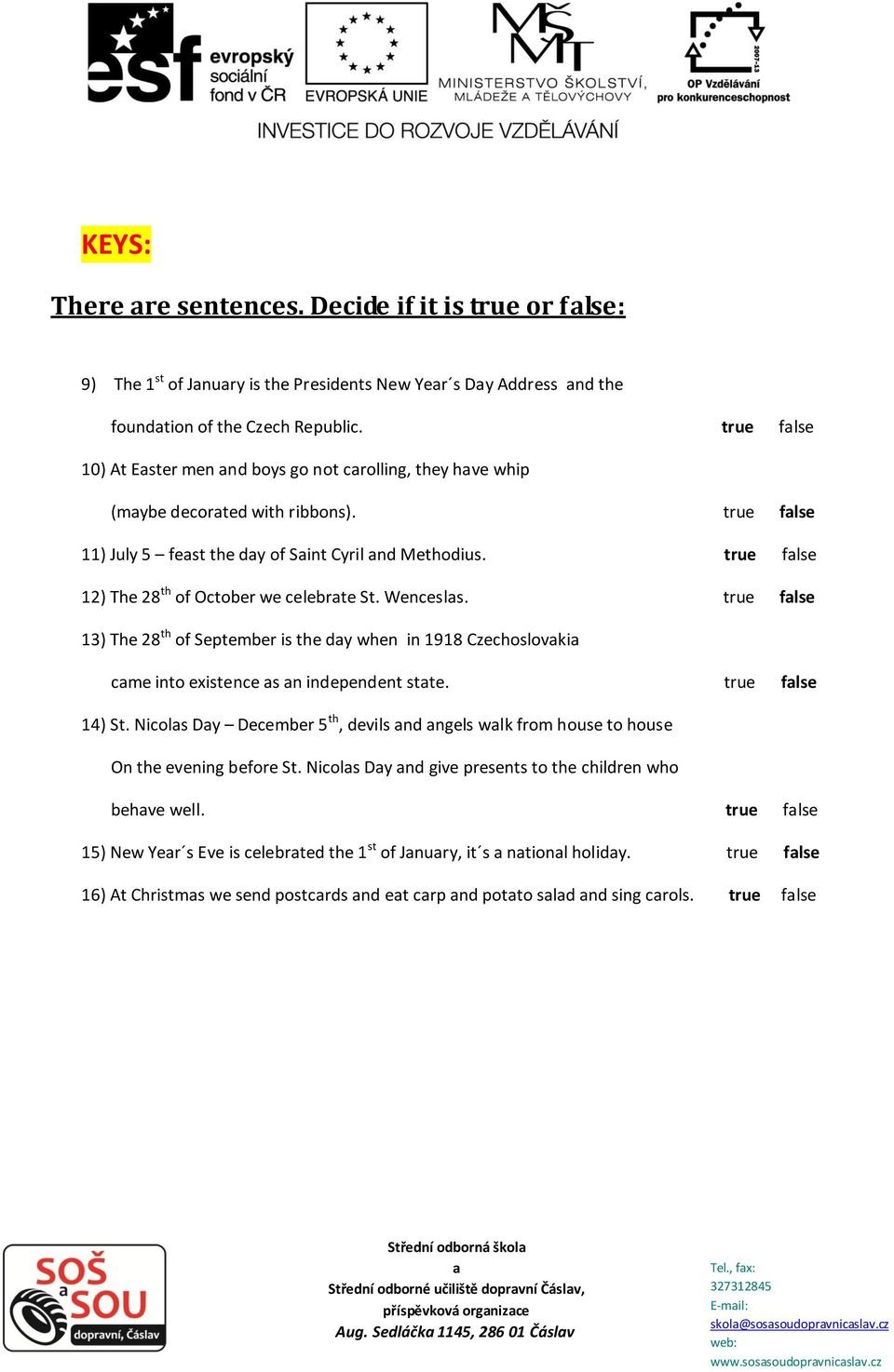 true flse 12) The 28 th of October we celebrte St. Wencesls. true flse 13) The 28 th of September is the dy when in 1918 Czechoslovki cme into existence s n independent stte. true flse 14) St.