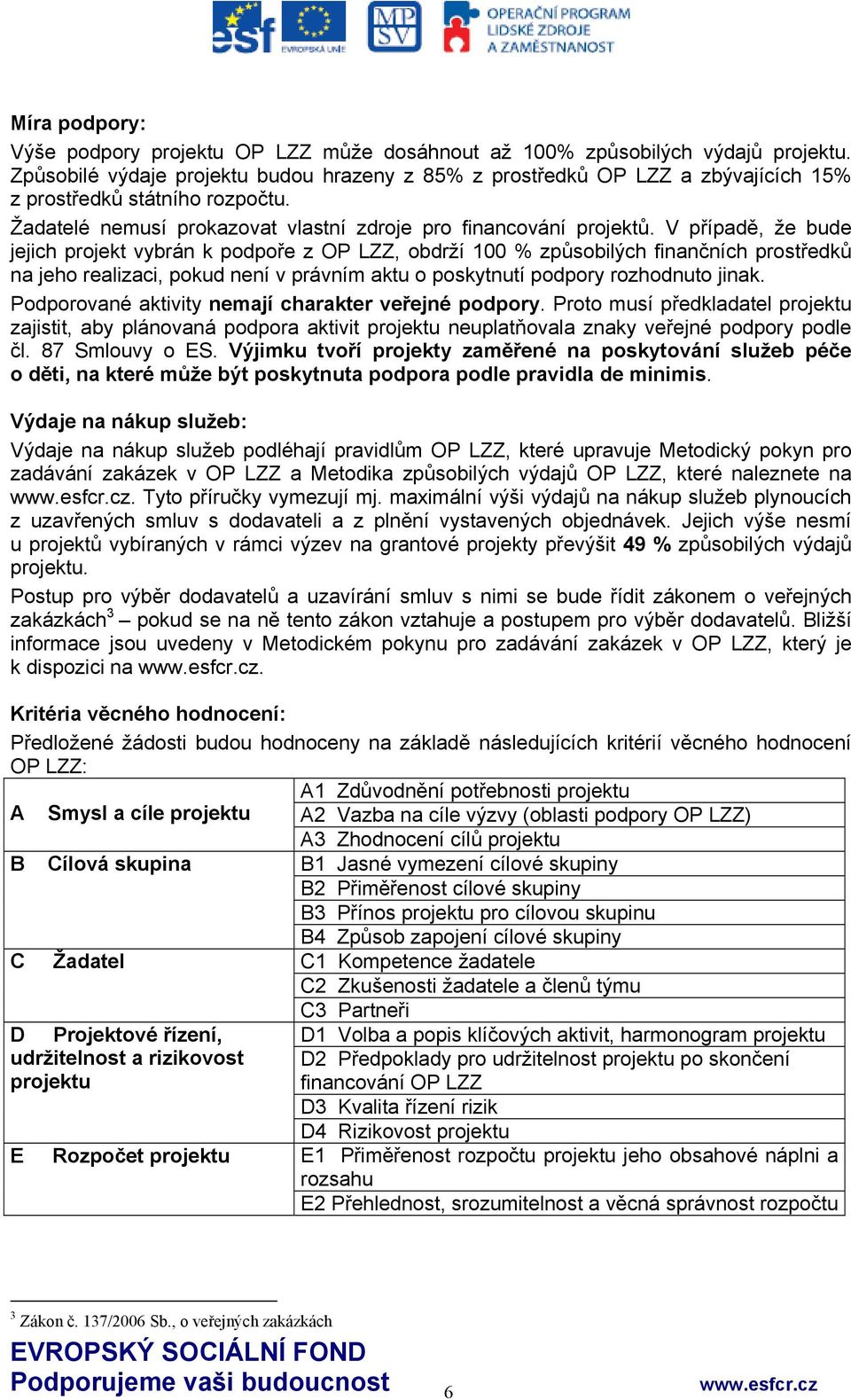 V případě, že bude jejich projekt vybrán k podpoře z OP LZZ, obdrží 100 % způsobilých finančních prostředků na jeho realizaci, pokud není v právním aktu o poskytnutí podpory rozhodnuto jinak.