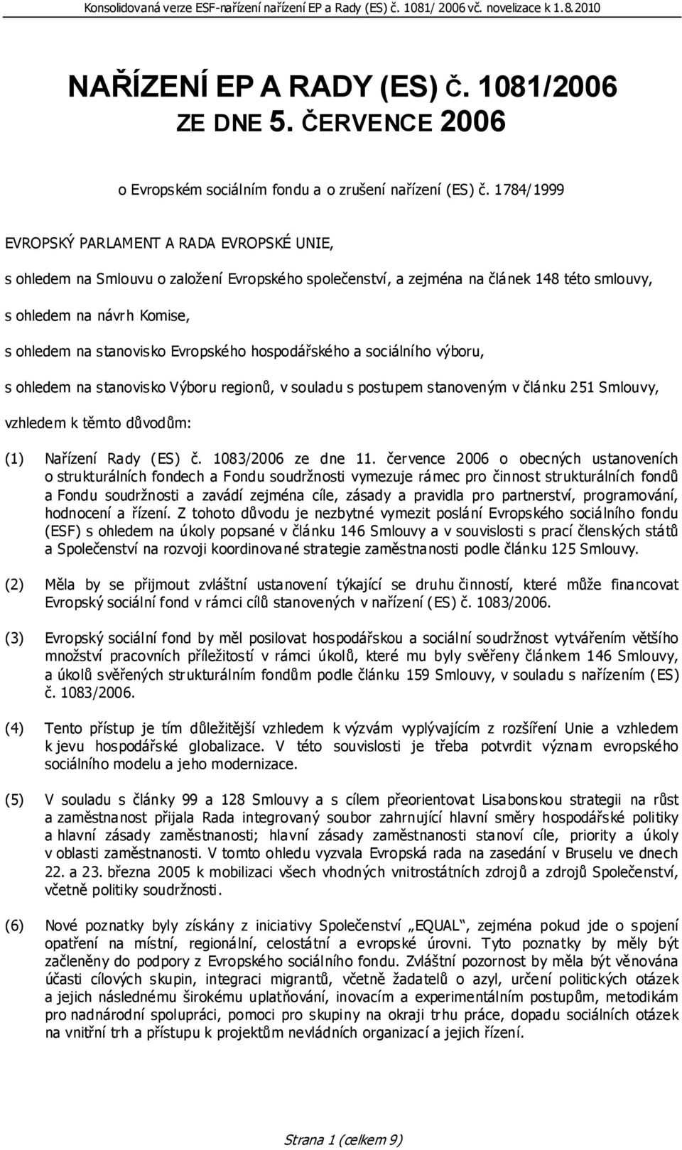 Evropského hospodářského a sociálního výboru, s ohledem na stanovisko Výboru regionů, v souladu s postupem stanoveným v článku 251 Smlouvy, vzhledem k těmto důvodům: (1) Nařízení Rady (ES) č.