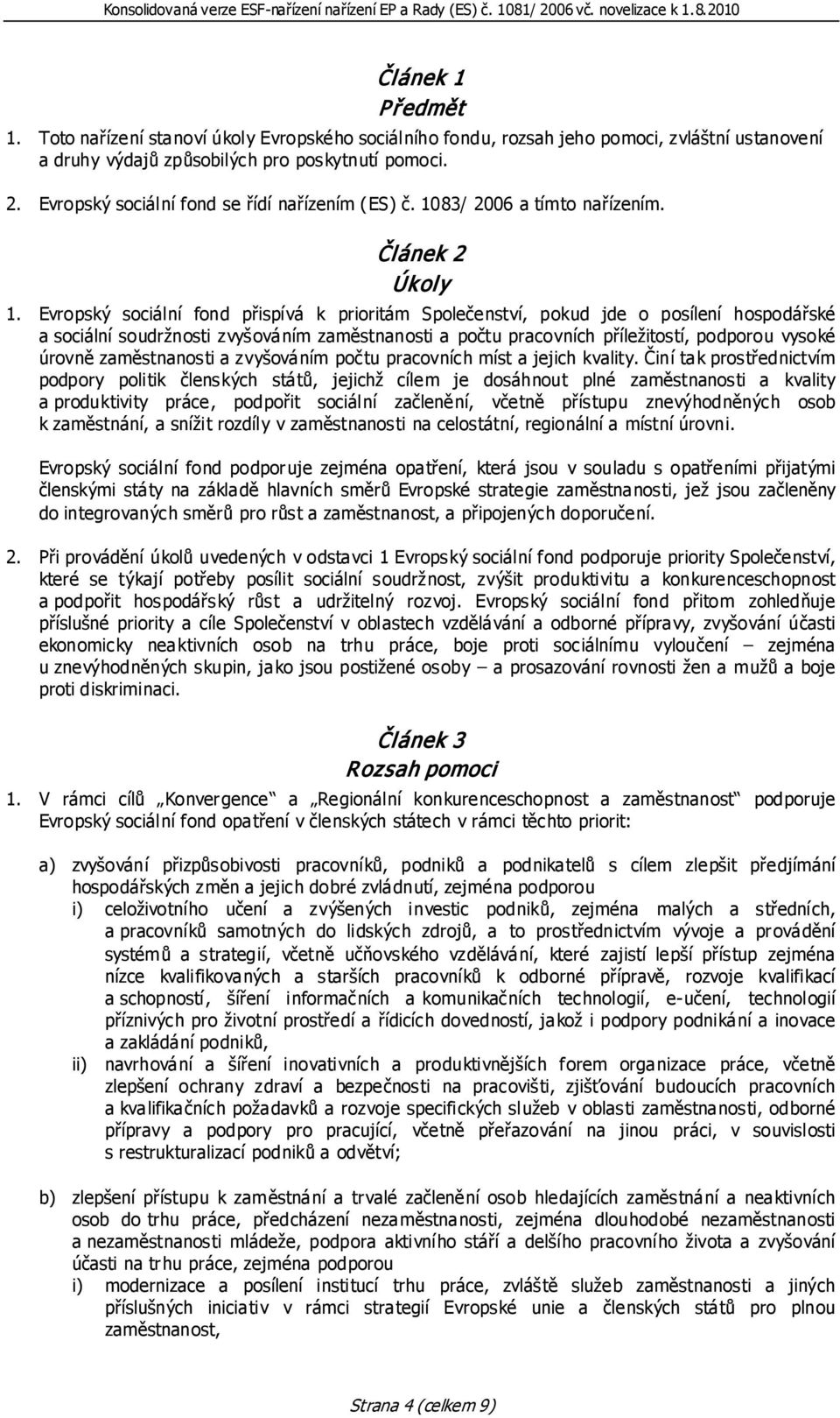 Evropský sociální fond přispívá k prioritám Společenství, pokud jde o posílení hospodářské a sociální soudržnosti zvyšováním zaměstnanosti a počtu pracovních příležitostí, podporou vysoké úrovně