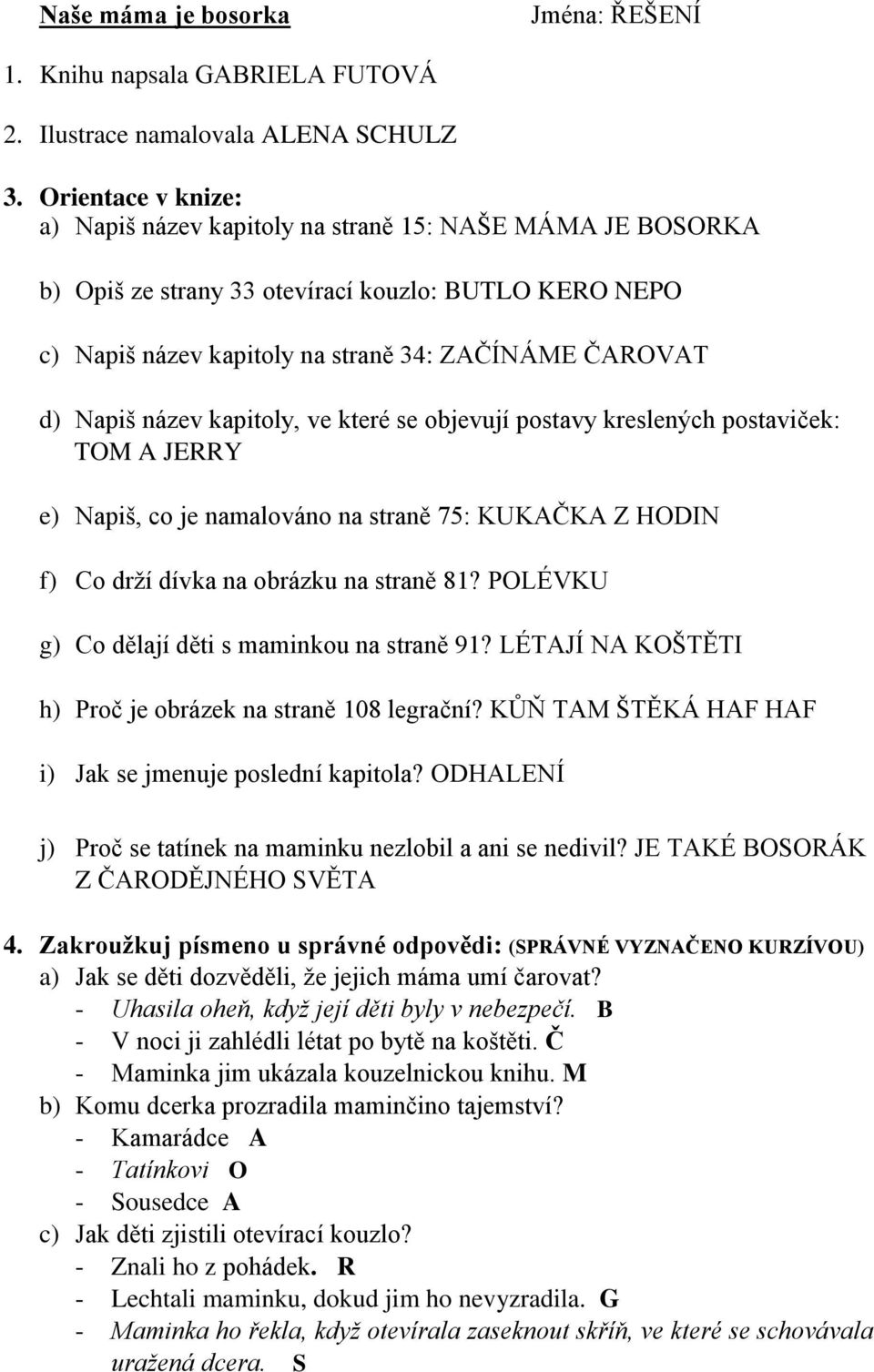 název kapitoly, ve které se objevují postavy kreslených postaviček: TOM A JERRY e) Napiš, co je namalováno na straně 75: KUKAČKA Z HODIN f) Co drží dívka na obrázku na straně 81?