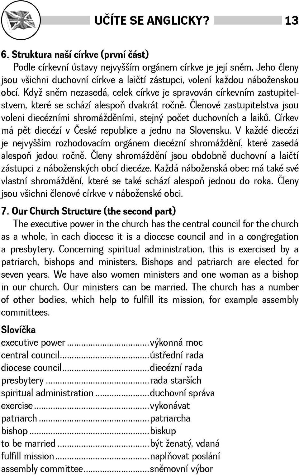 Členové zastupitelstva jsou voleni diecézními shromádìními, stejný počet duchovních a laikù. Církev má pìt diecézí v České republice a jednu na Slovensku.