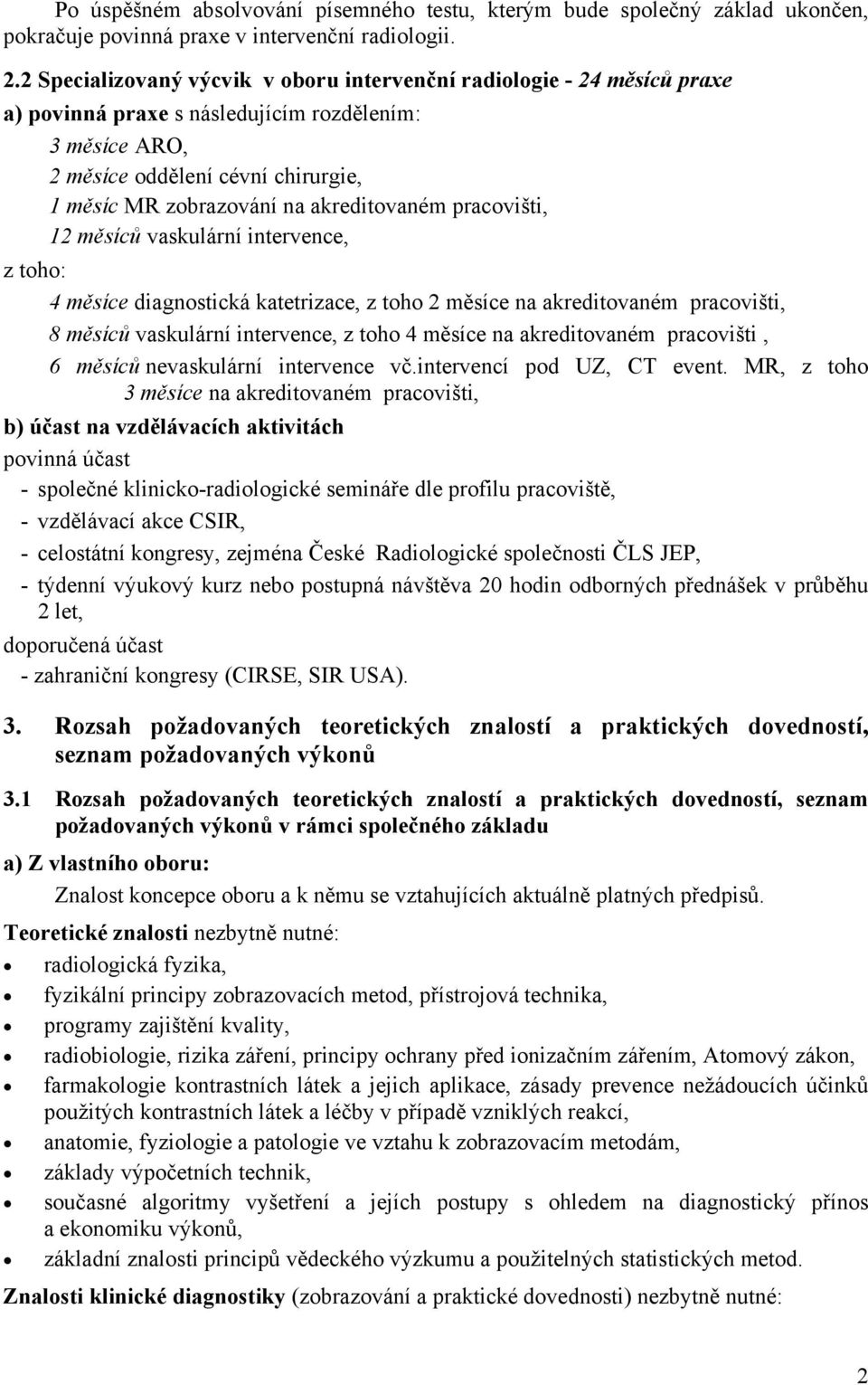 akreditovaném pracovišti, 12 měsíců vaskulární intervence, z toho: 4 měsíce diagnostická katetrizace, z toho 2 měsíce na akreditovaném pracovišti, 8 měsíců vaskulární intervence, z toho 4 měsíce na