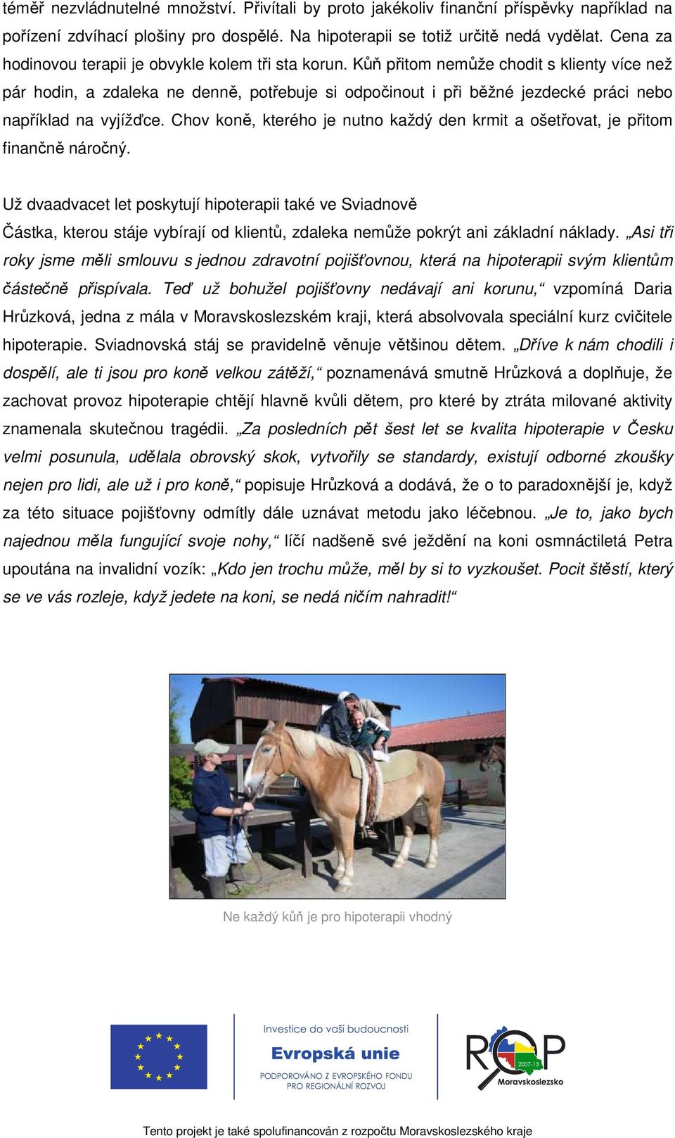Kůň přitom nemůže chodit s klienty více než pár hodin, a zdaleka ne denně, potřebuje si odpočinout i při běžné jezdecké práci nebo například na vyjížďce.