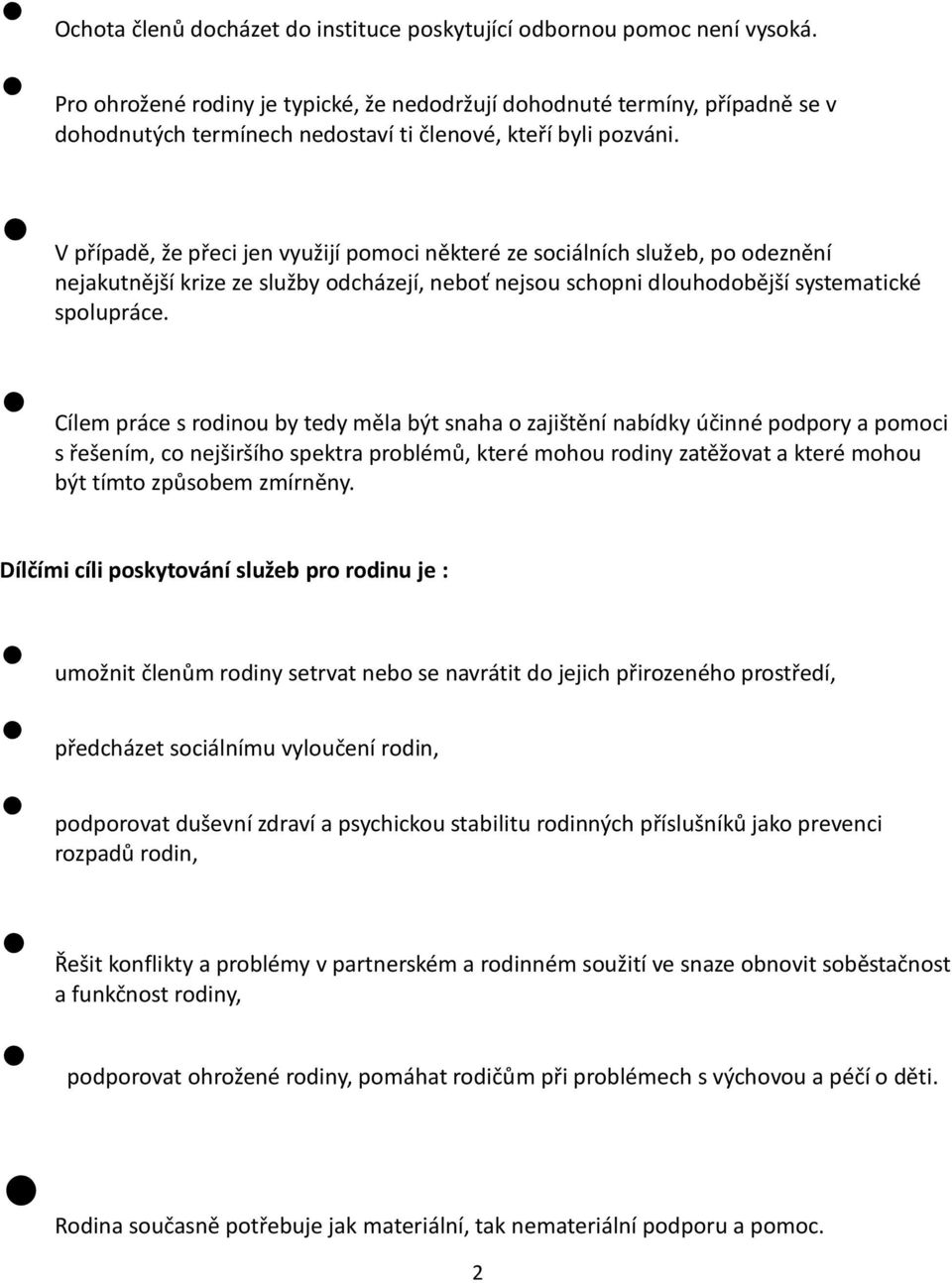 V případě, že přeci jen využijí pomoci některé ze sociálních služeb, po odeznění nejakutnější krize ze služby odcházejí, neboť nejsou schopni dlouhodobější systematické spolupráce.