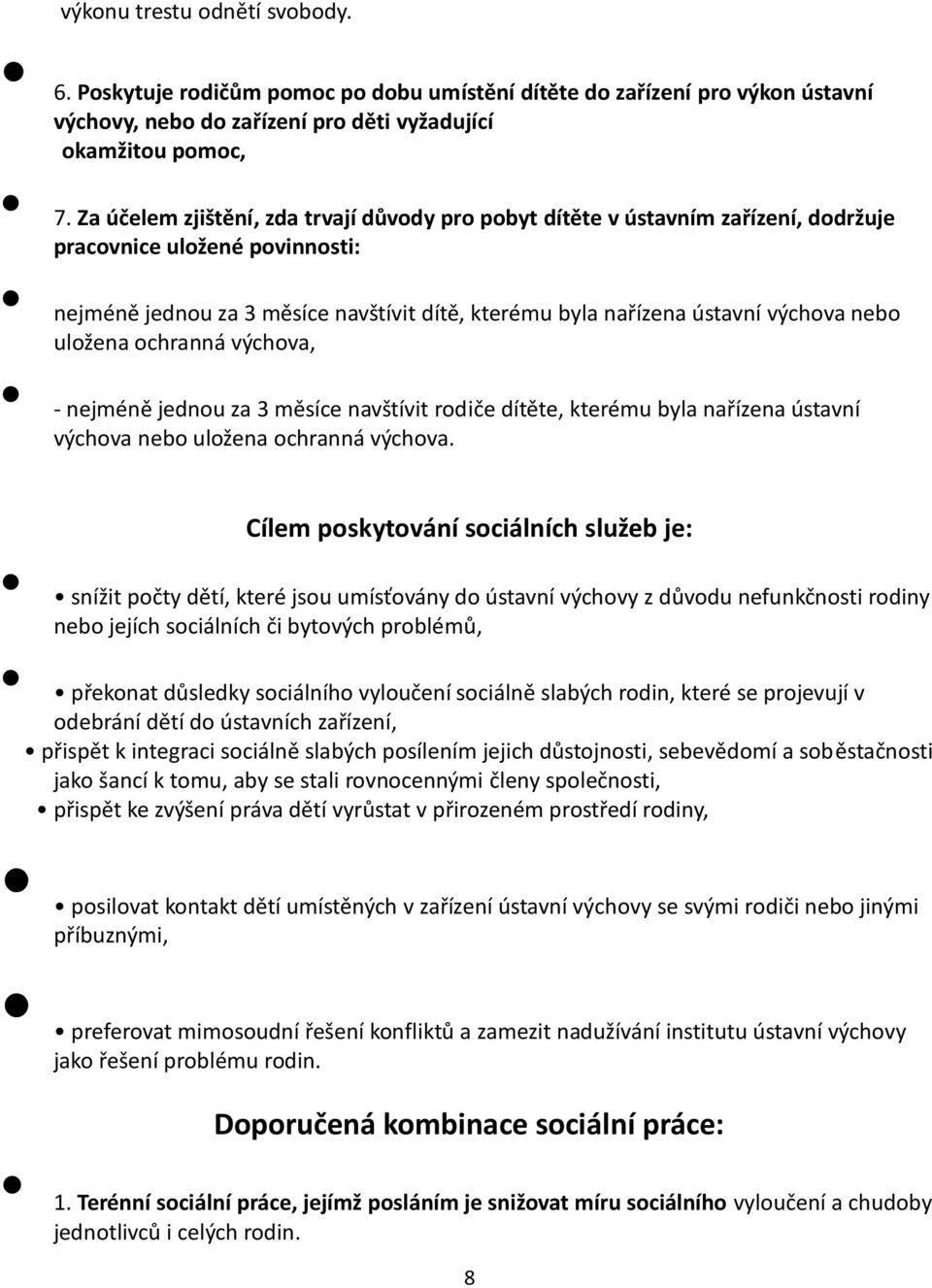 nebo uložena ochranná výchova, - nejméně jednou za 3 měsíce navštívit rodiče dítěte, kterému byla nařízena ústavní výchova nebo uložena ochranná výchova.