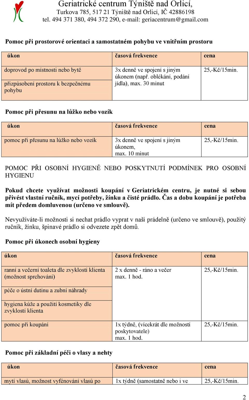 10 minut POMOC PŘI OSOBNÍ HYGIENĚ NEBO POSKYTNUTÍ PODMÍNEK PRO OSOBNÍ HYGIENU Pokud chcete využívat možnosti koupání v Geriatrickém centru, je nutné si sebou přivést vlastní ručník, mycí potřeby,