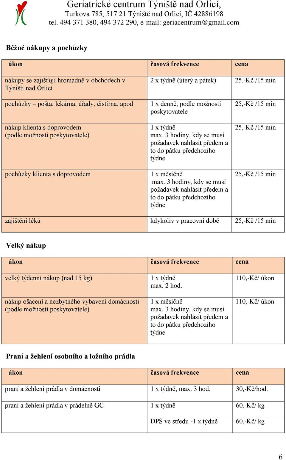 3 hodiny, kdy se musí zajištění léků kdykoliv v pracovní době Velký nákup velký týdenní nákup (nad 15 kg) nákup ošacení a nezbytného vybavení domácnosti (podle možností poskytovatele) max.