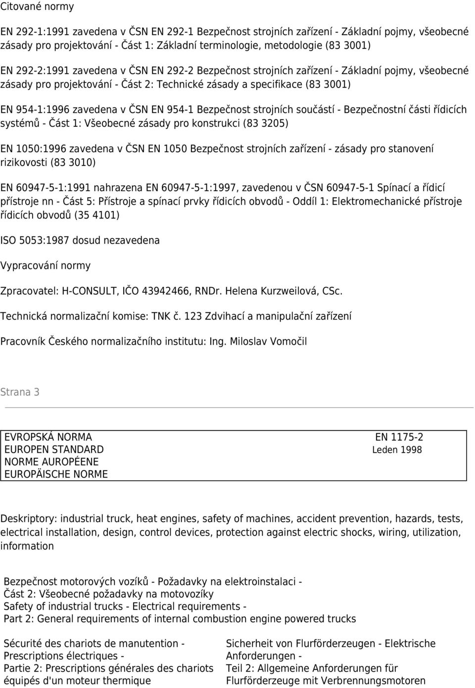 954-1 Bezpečnost strojních součástí - Bezpečnostní části řídicích systémů - Část 1: Všeobecné zásady pro konstrukci (83 3205) EN 1050:1996 zavedena v ČSN EN 1050 Bezpečnost strojních zařízení -