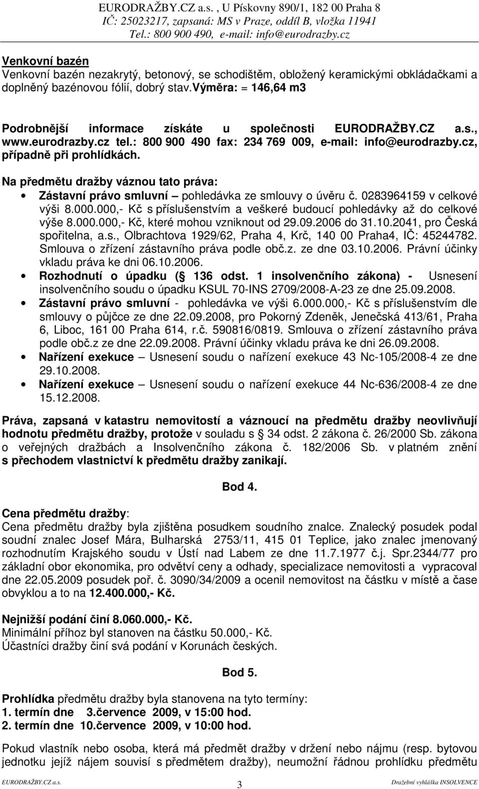 Na pedmtu dražby váznou tato práva: Zástavní právo smluvní pohledávka ze smlouvy o úvru. 0283964159 v celkové výši 8.000.000,- K s píslušenstvím a veškeré budoucí pohledávky až do celkové výše 8.000.000,- K, které mohou vzniknout od 29.