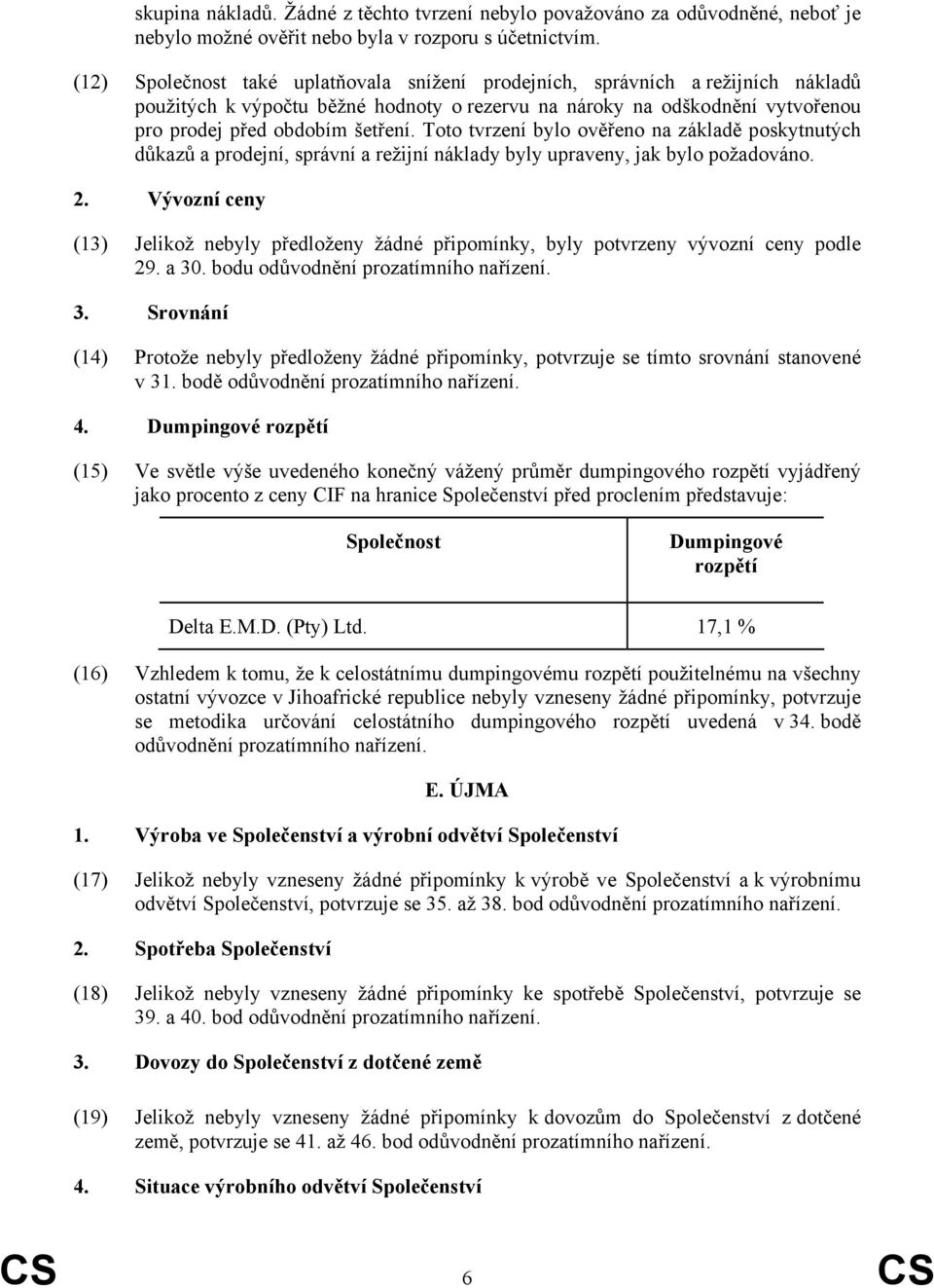 Toto tvrzení bylo ověřeno na základě poskytnutých důkazů a prodejní, správní a režijní náklady byly upraveny, jak bylo požadováno. 2.