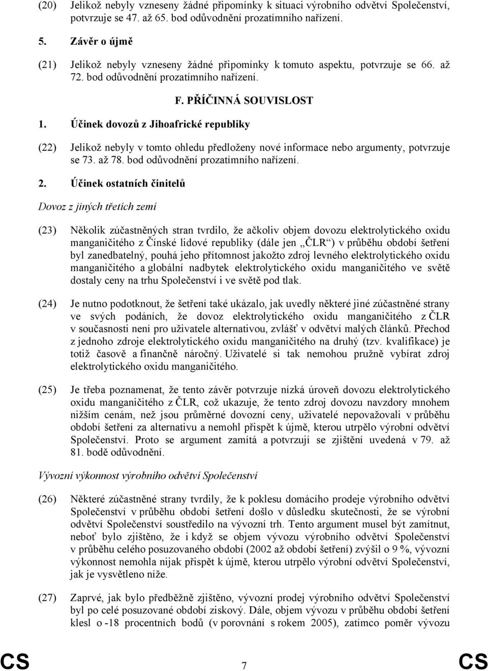 Účinek dovozů z Jihoafrické republiky (22) Jelikož nebyly v tomto ohledu předloženy nové informace nebo argumenty, potvrzuje se 73. až 78. bod odůvodnění prozatímního nařízení. 2.