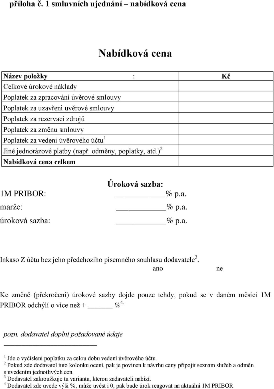 Poplatek za změnu smlouvy Poplatek za vedení úvěrového účtu 1 Jiné jednorázové platby (např. odměny, poplatky, atd.) 2 Nabídková cena celkem 1M PRIBOR: marže: úroková sazba: Úroková sazba: % p.a. % p.a. % p.a. Inkaso Z účtu bez jeho předchozího písemného souhlasu dodavatele 3.