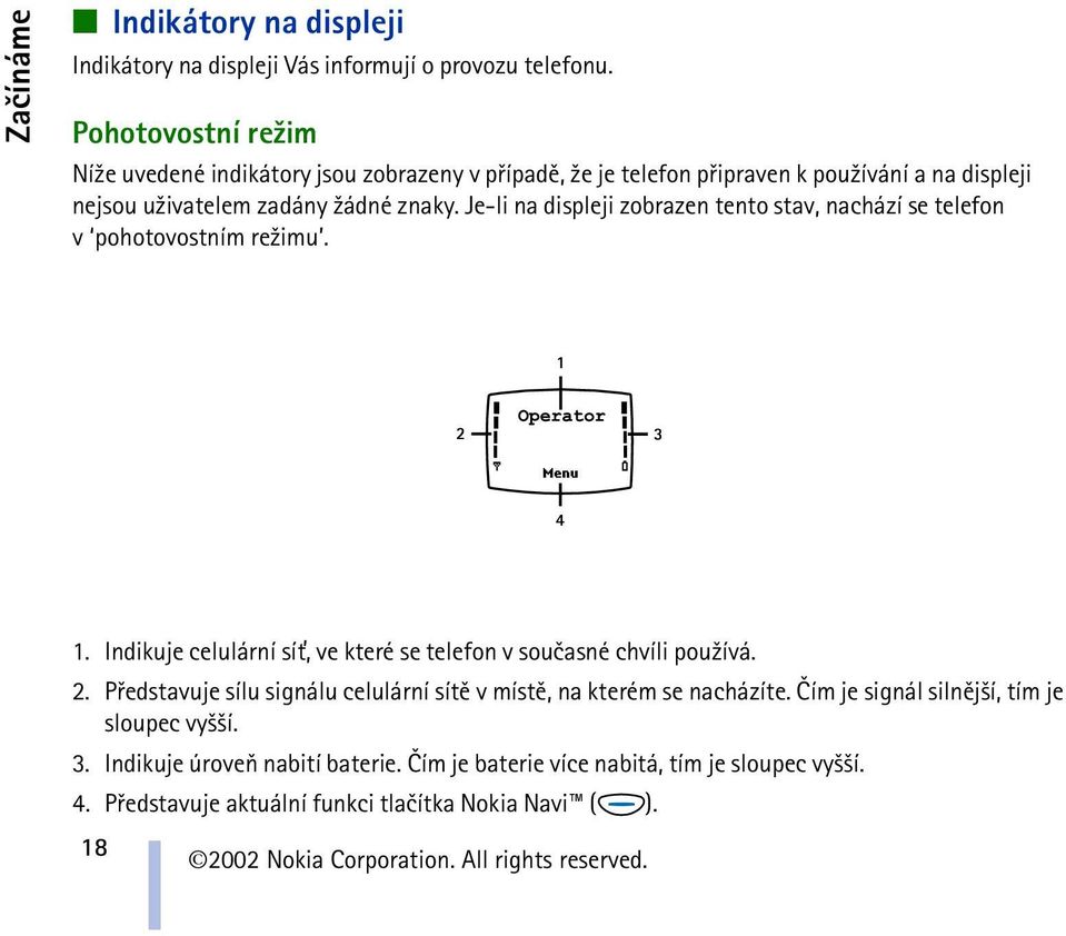 Je-li na displeji zobrazen tento stav, nachází se telefon v pohotovostním re¾imu. 1. Indikuje celulární sí», ve které se telefon v souèasné chvíli pou¾ívá. 2.