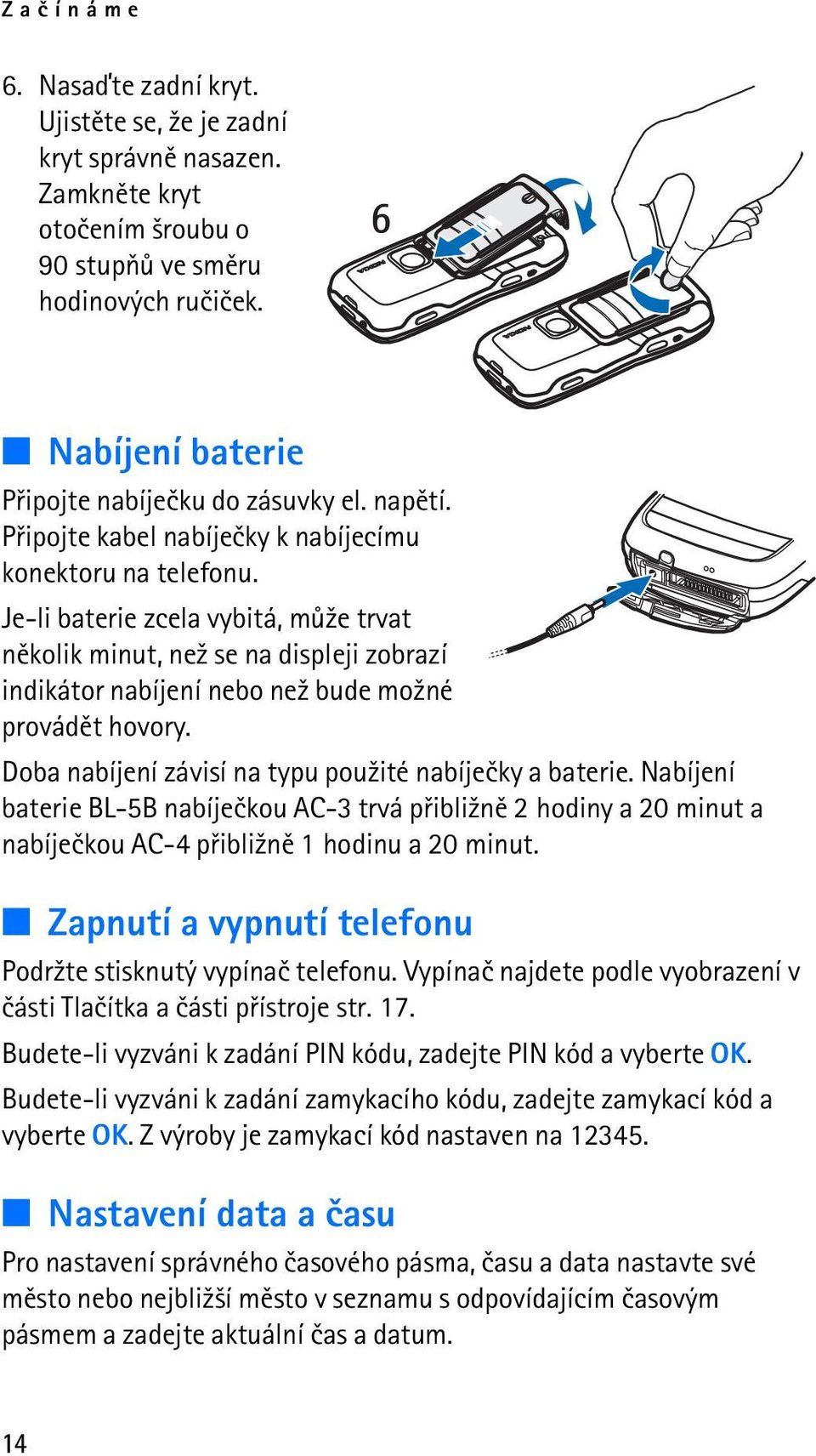 Je-li baterie zcela vybitá, mù¾e trvat nìkolik minut, ne¾ se na displeji zobrazí indikátor nabíjení nebo ne¾ bude mo¾né provádìt hovory. Doba nabíjení závisí na typu pou¾ité nabíjeèky a baterie.