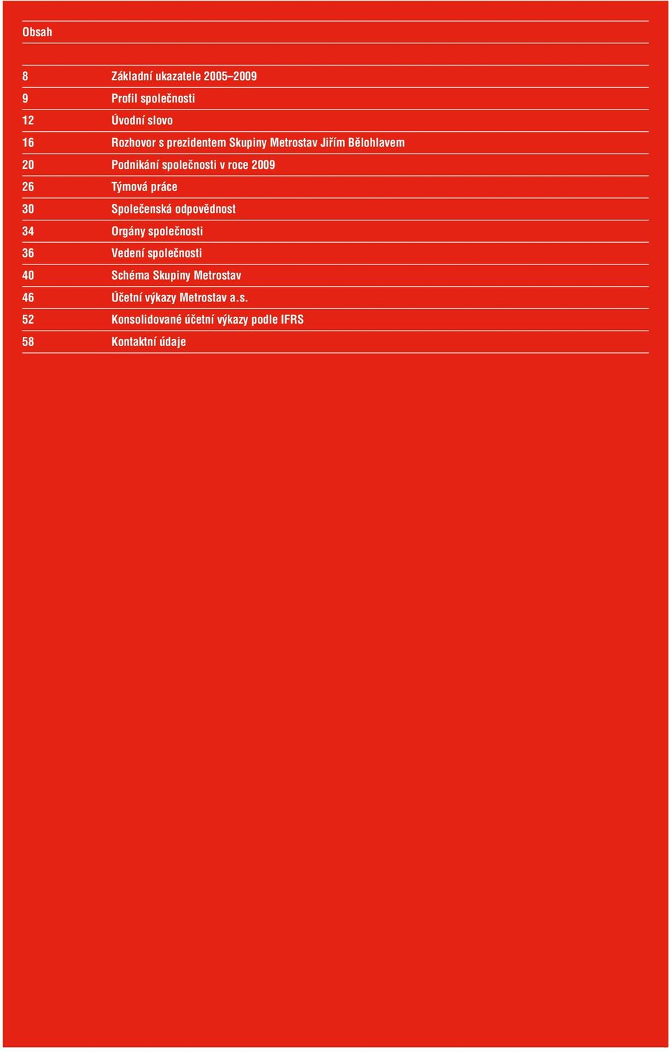 práce 30 Společenská odpovědnost 34 Orgány společnosti 36 Vedení společnosti 40 Schéma Skupiny