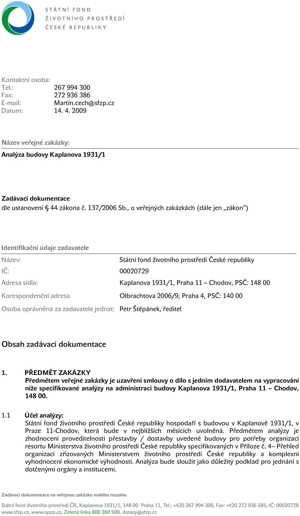 , o veřejných zakázkách (dále jen zákon ) Identifikační údaje zadavatele Název: Státní fond životního prostředí České republiky IČ: 00020729 Adresa sídla: Kaplanova 1931/1, Praha 11 Chodov, PSČ: 148