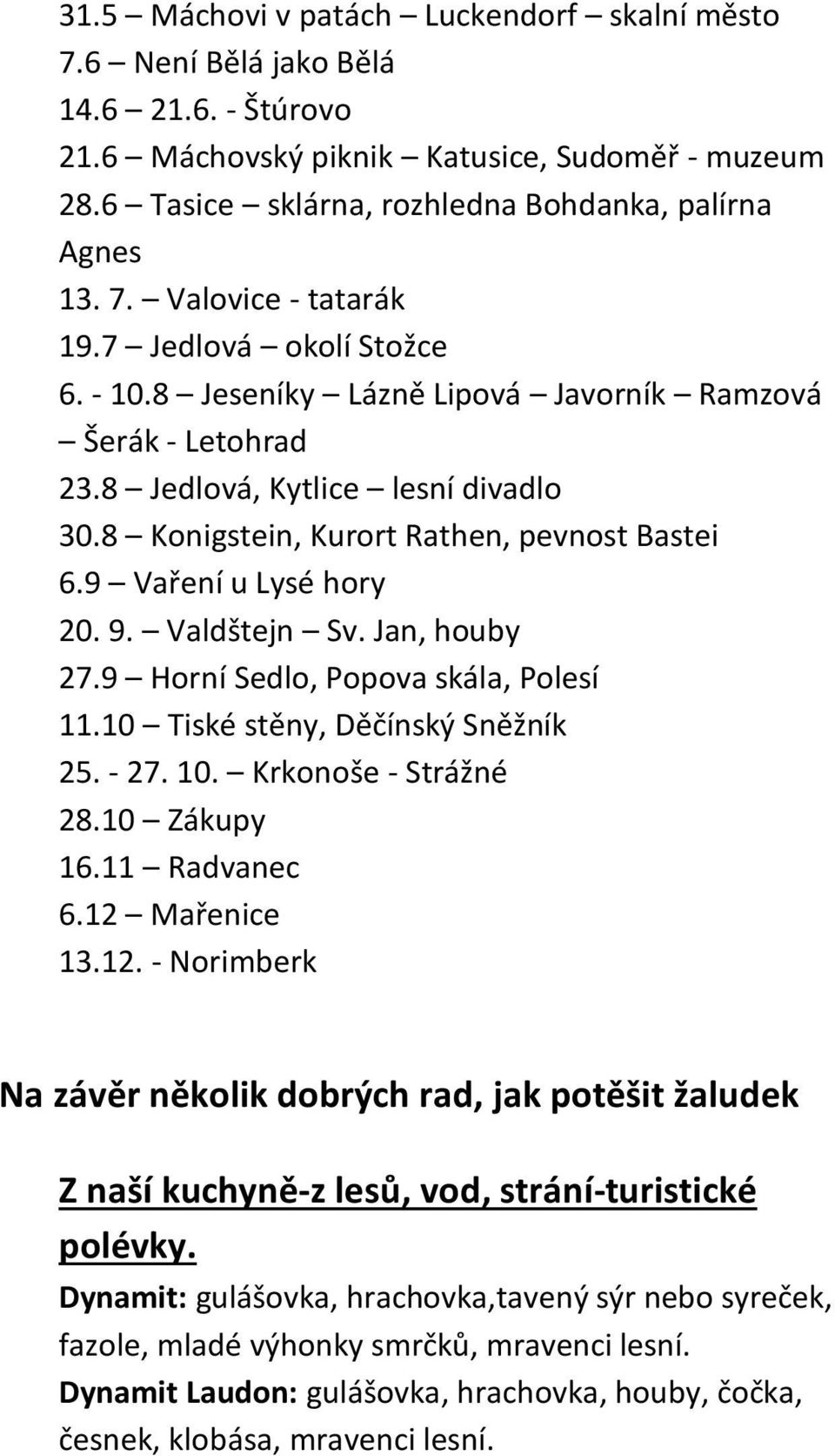 9 Vaření u Lysé hory 20. 9. Valdštejn Sv. Jan, houby 27.9 Horní Sedlo, Popova skála, Polesí 11.10 Tiské stěny, Děčínský Sněžník 25. - 27. 10. Krkonoše - Strážné 28.10 Zákupy 16.11 Radvanec 6.