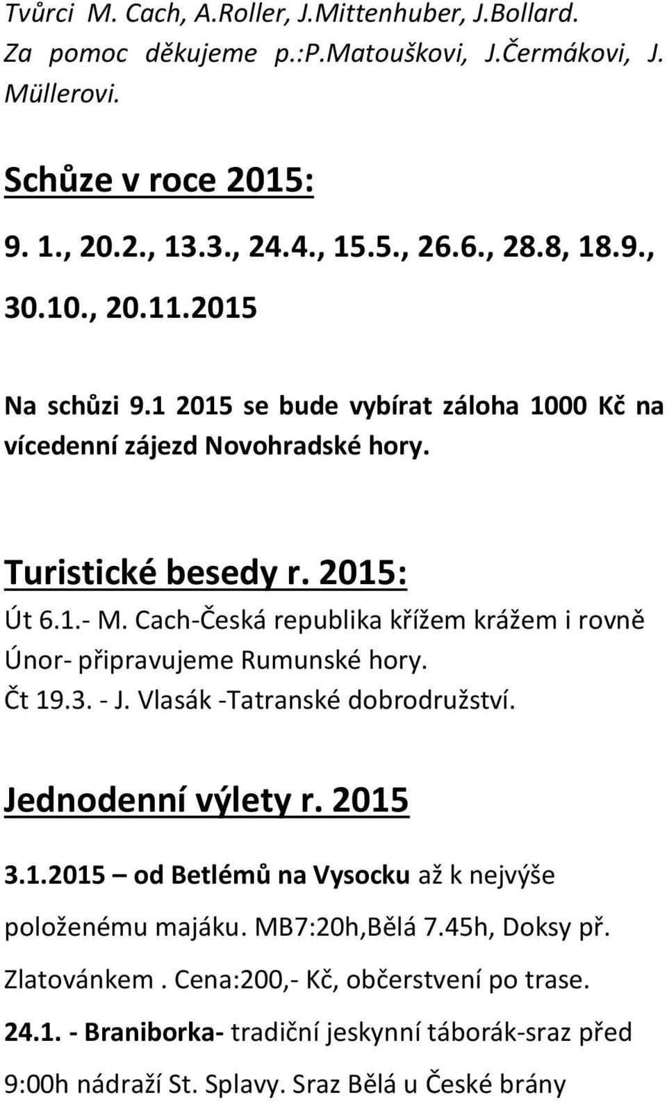 Cach-Česká republika křížem krážem i rovně Únor- připravujeme Rumunské hory. Čt 19.3. - J. Vlasák -Tatranské dobrodružství. Jednodenní výlety r. 2015 3.1.2015 od Betlémů na Vysocku až k nejvýše položenému majáku.
