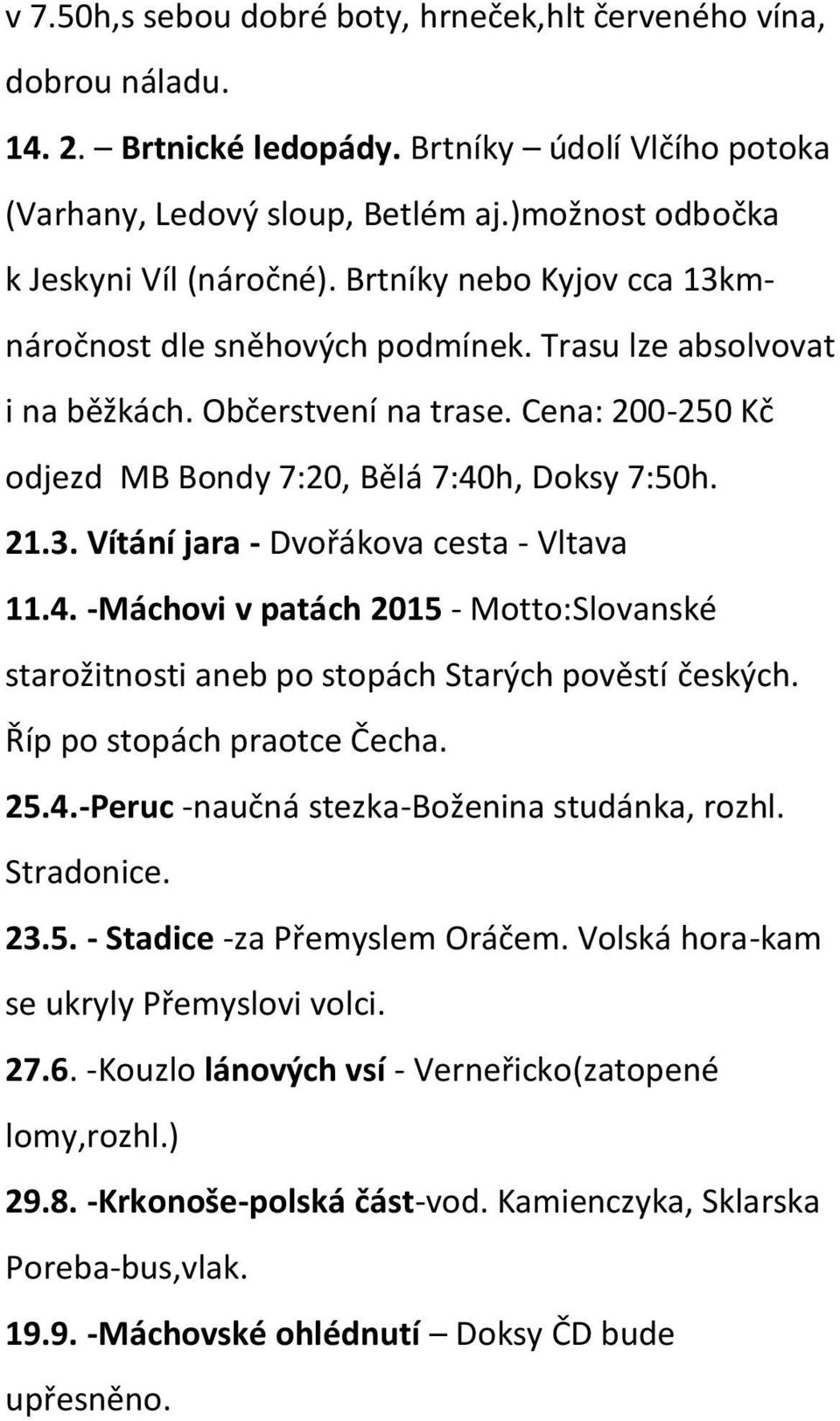 4. -Máchovi v patách 2015 - Motto:Slovanské starožitnosti aneb po stopách Starých pověstí českých. Říp po stopách praotce Čecha. 25.4.-Peruc -naučná stezka-boženina studánka, rozhl. Stradonice. 23.5. - Stadice -za Přemyslem Oráčem.
