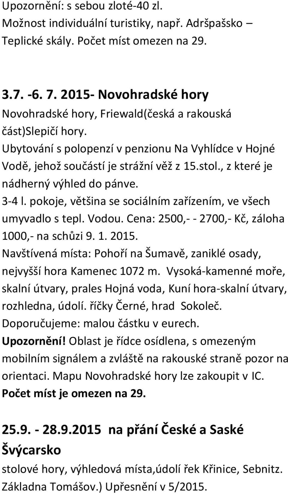 , z které je nádherný výhled do pánve. 3-4 l. pokoje, většina se sociálním zařízením, ve všech umyvadlo s tepl. Vodou. Cena: 2500,- - 2700,- Kč, záloha 1000,- na schůzi 9. 1. 2015.
