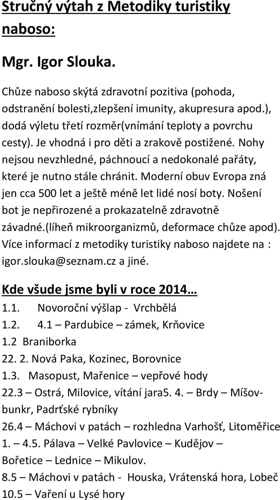 Moderní obuv Evropa zná jen cca 500 let a ještě méně let lidé nosí boty. Nošení bot je nepřirozené a prokazatelně zdravotně závadné.(líheň mikroorganizmů, deformace chůze apod).
