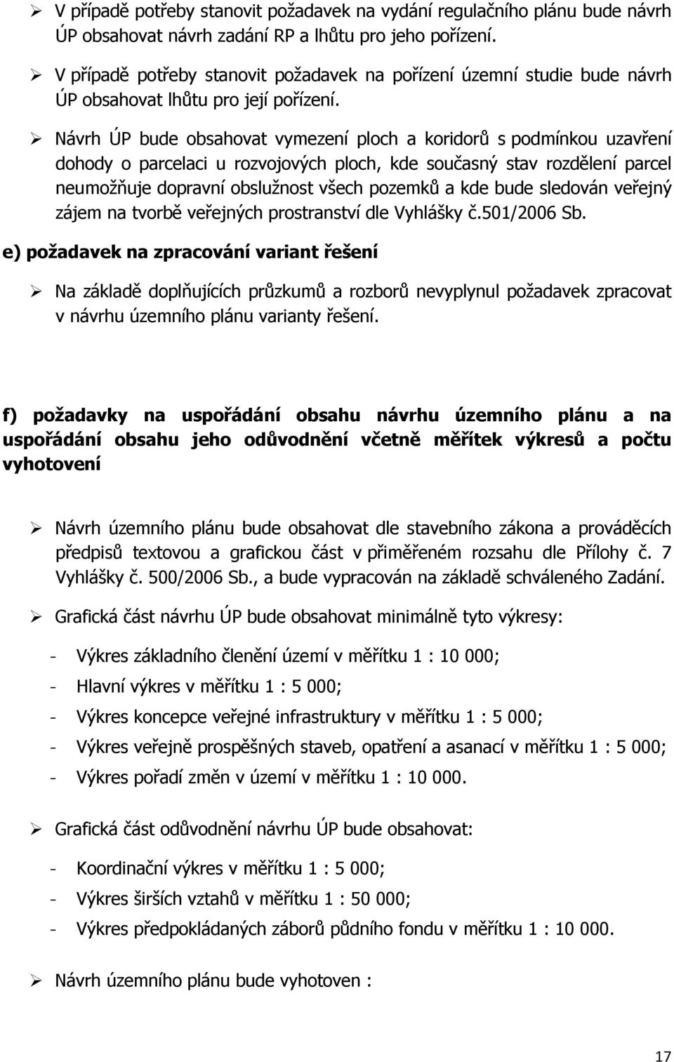 Návrh ÚP bude obsahovat vymezení ploch a koridorů s podmínkou uzavření dohody o parcelaci u rozvojových ploch, kde současný stav rozdělení parcel neumožňuje dopravní obslužnost všech pozemků a kde