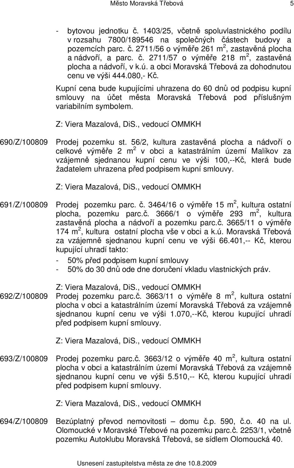 Kupní cena bude kupujícími uhrazena do 60 dnů od podpisu kupní smlouvy na účet města Moravská Třebová pod příslušným variabilním symbolem. 690/Z/100809 Prodej pozemku st.