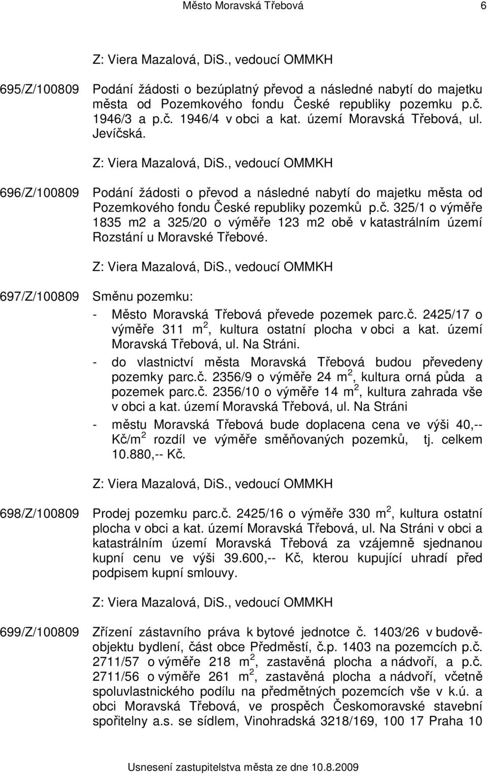 697/Z/100809 Směnu pozemku: - Město Moravská Třebová převede pozemek parc.č. 2425/17 o výměře 311 m 2, kultura ostatní plocha v obci a kat. území Moravská Třebová, ul. Na Stráni.