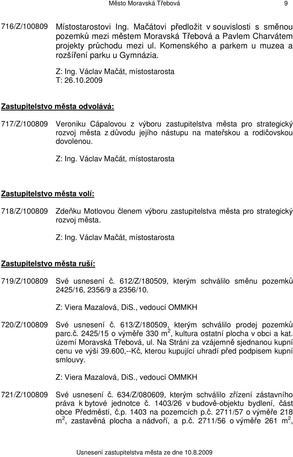 2009 Zastupitelstvo města odvolává: 717/Z/100809 Veroniku Cápalovou z výboru zastupitelstva města pro strategický rozvoj města z důvodu jejího nástupu na mateřskou a rodičovskou dovolenou. Z: Ing.