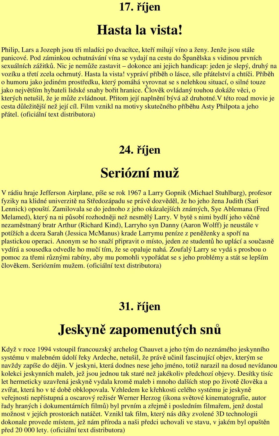 Nic je nemůže zastavit dokonce ani jejich handicap: jeden je slepý, druhý na vozíku a třetí zcela ochrnutý. Hasta la vista! vypráví příběh o lásce, síle přátelství a chtíči.