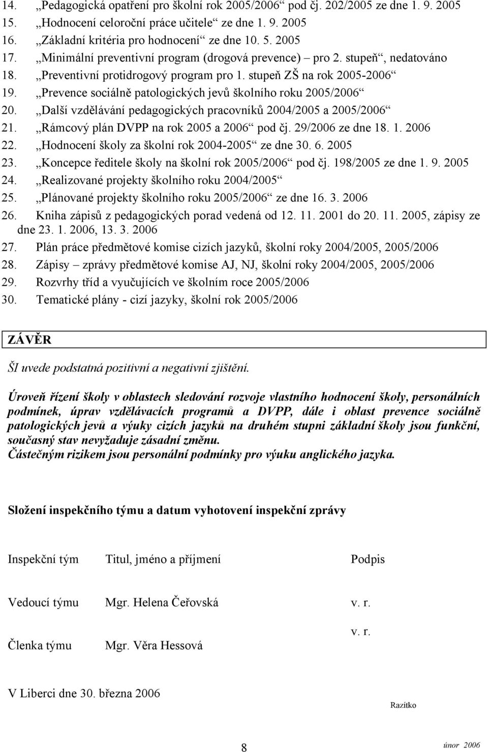 Prevence sociálně patologických jevů školního roku 2005/2006 20. Další vzdělávání pedagogických pracovníků 2004/2005 a 2005/2006 21. Rámcový plán DVPP na rok 2005 a 2006 pod čj. 29/2006 ze dne 18