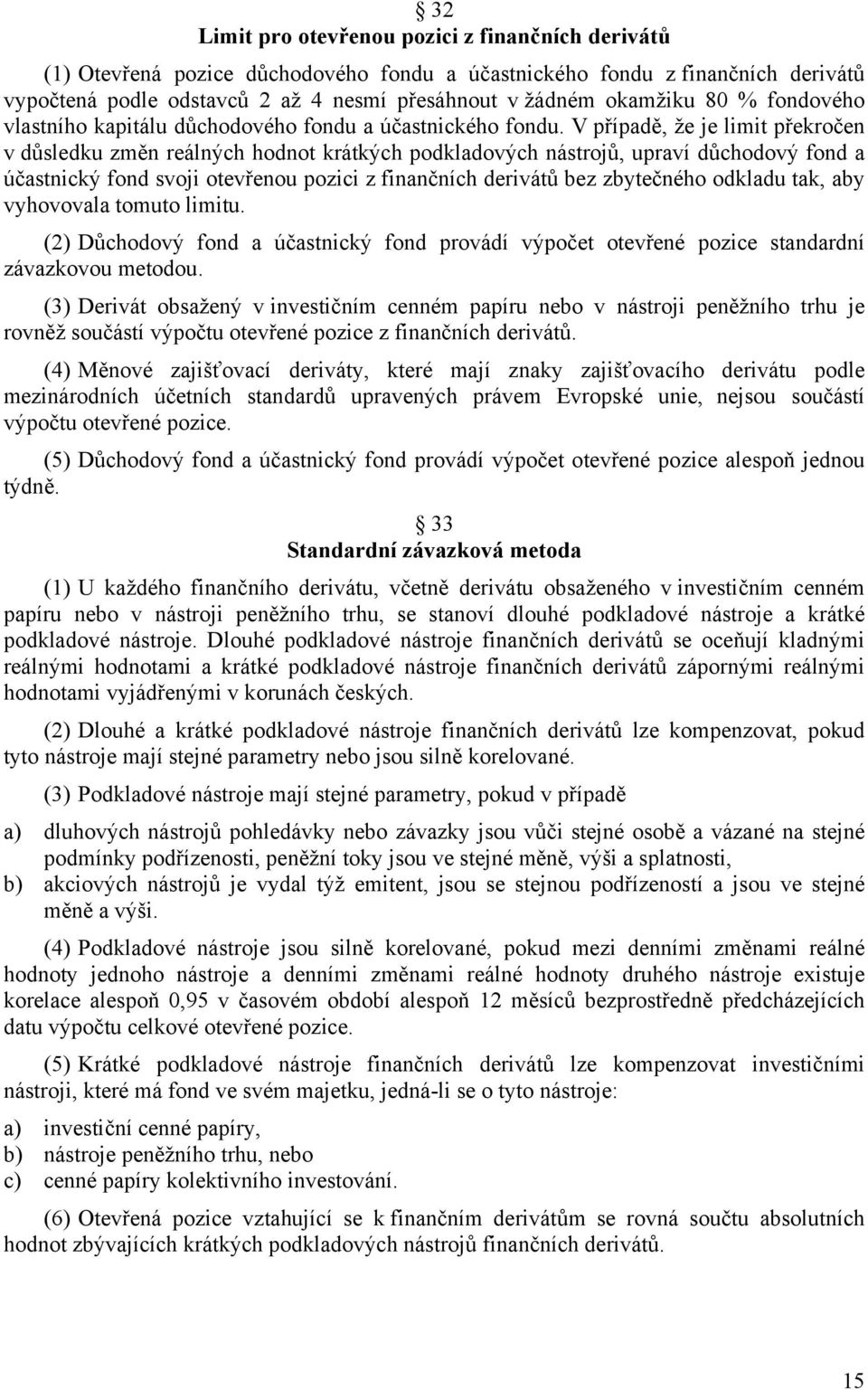 V případě, že je limit překročen v důsledku změn reálných hodnot krátkých podkladových nástrojů, upraví důchodový fond a účastnický fond svoji otevřenou pozici z finančních derivátů bez zbytečného