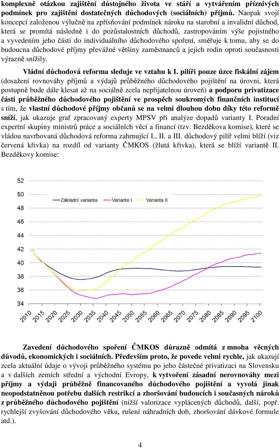 vyvedením jeho části do individuálního důchodového spoření, směřuje k tomu, aby se do budoucna důchodové příjmy převážné většiny zaměstnanců a jejich rodin oproti současnosti výrazně snížily.