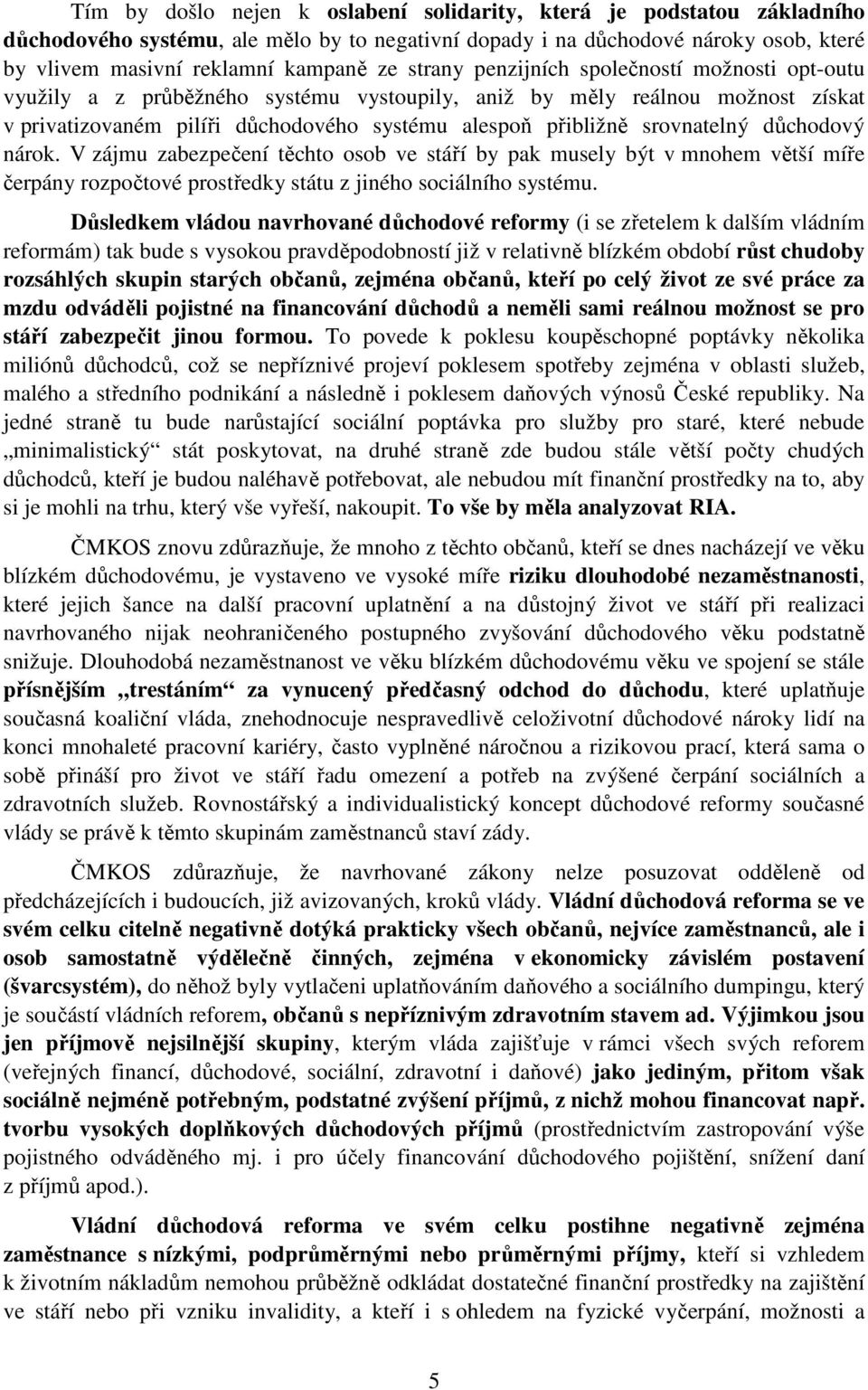 srovnatelný důchodový nárok. V zájmu zabezpečení těchto osob ve stáří by pak musely být v mnohem větší míře čerpány rozpočtové prostředky státu z jiného sociálního systému.
