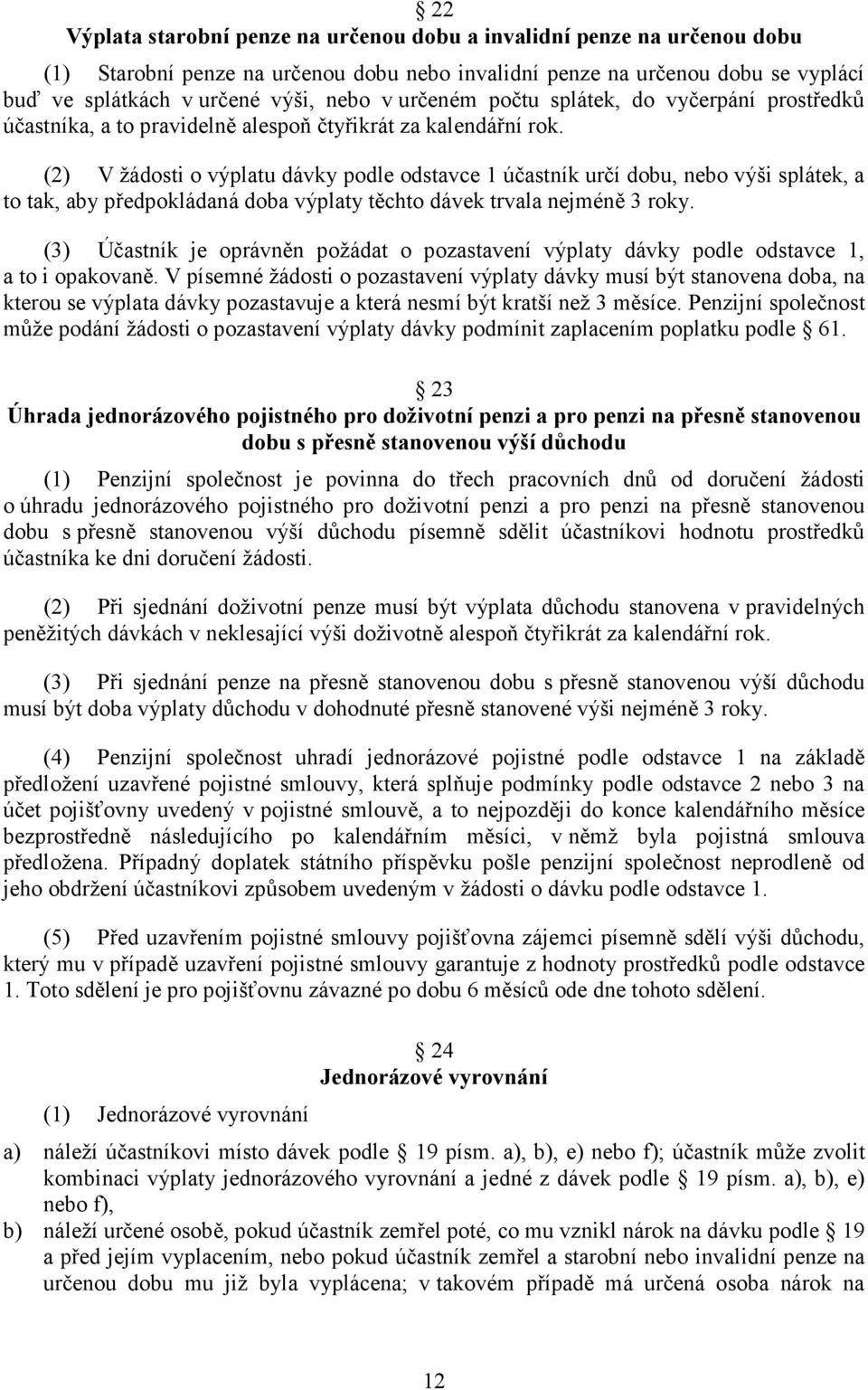 (2) V žádosti o výplatu dávky podle odstavce 1 účastník určí dobu, nebo výši splátek, a to tak, aby předpokládaná doba výplaty těchto dávek trvala nejméně 3 roky.