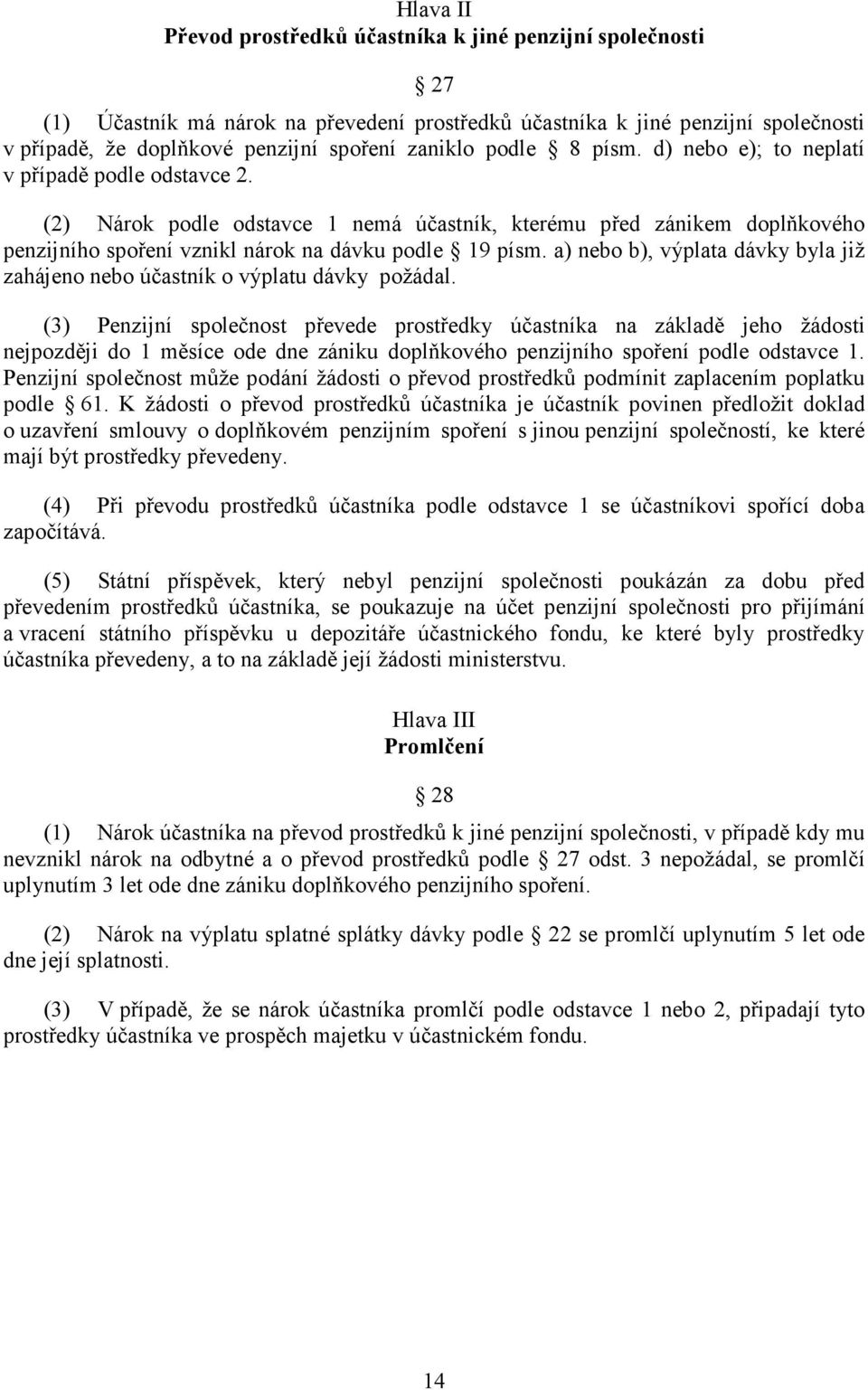 (2) Nárok podle odstavce 1 nemá účastník, kterému před zánikem doplňkového penzijního spoření vznikl nárok na dávku podle 19 písm.