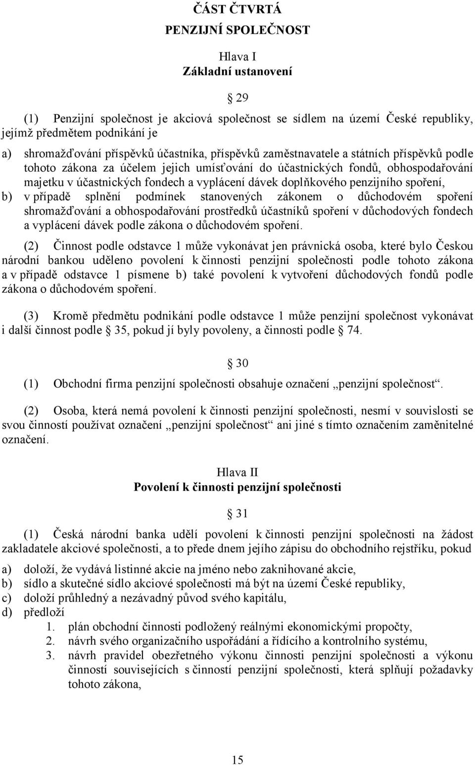 dávek doplňkového penzijního spoření, b) v případě splnění podmínek stanovených zákonem o důchodovém spoření shromažďování a obhospodařování prostředků účastníků spoření v důchodových fondech a