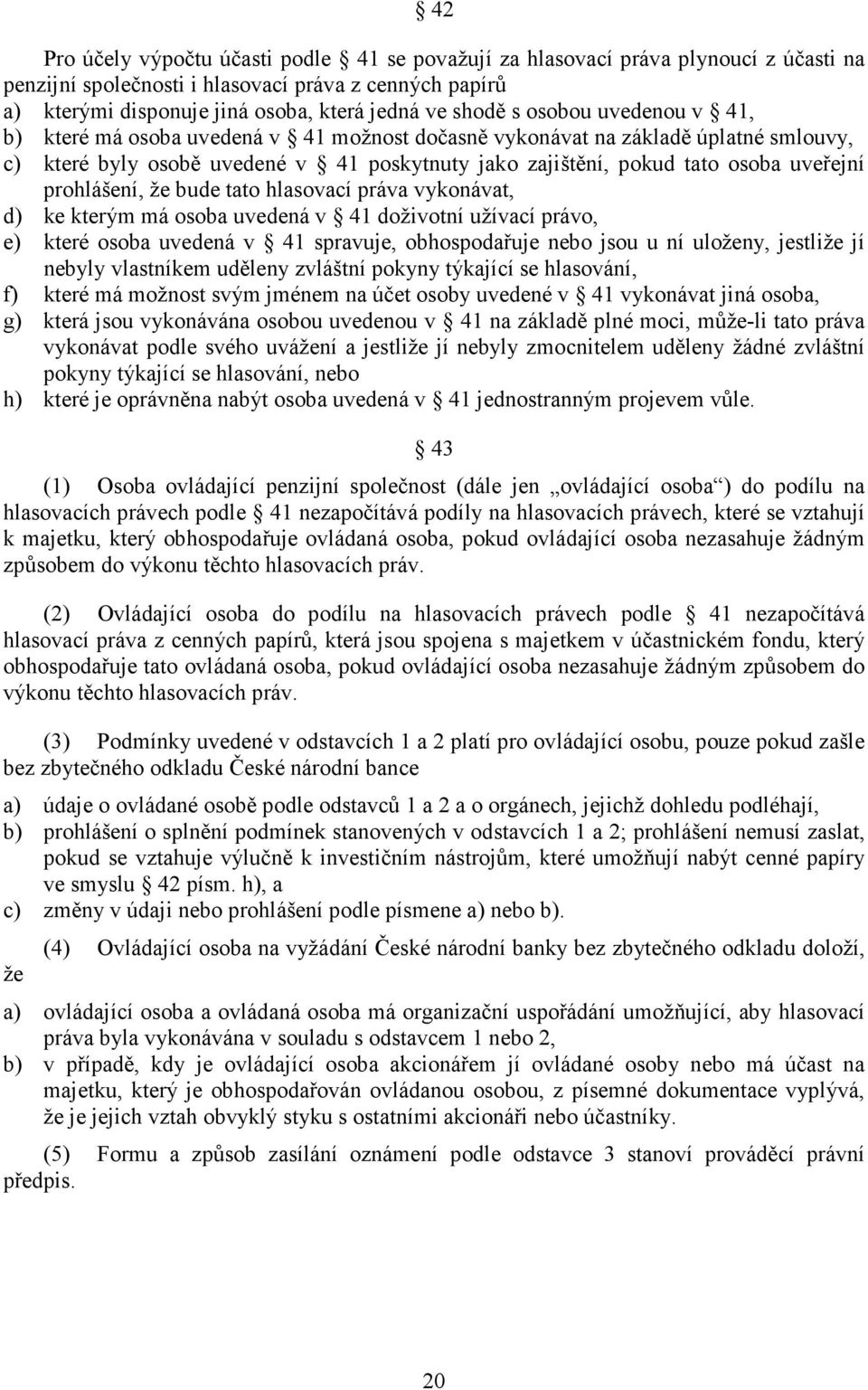 prohlášení, že bude tato hlasovací práva vykonávat, d) ke kterým má osoba uvedená v 41 doživotní užívací právo, e) které osoba uvedená v 41 spravuje, obhospodařuje nebo jsou u ní uloženy, jestliže jí