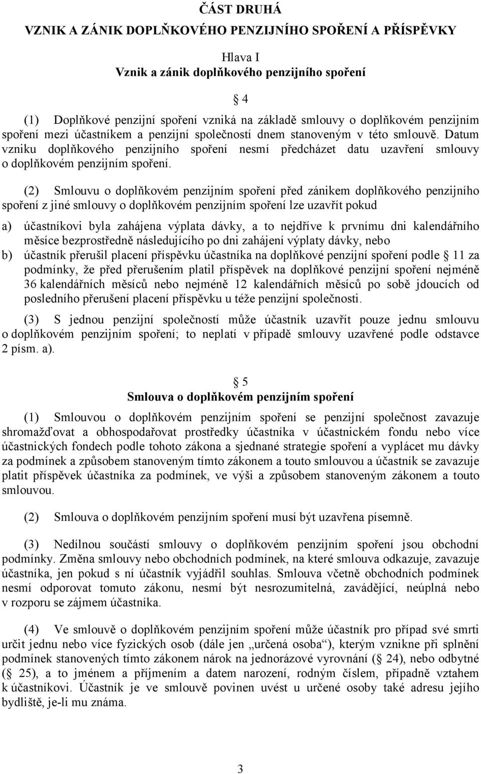 Datum vzniku doplňkového penzijního spoření nesmí předcházet datu uzavření smlouvy o doplňkovém penzijním spoření.