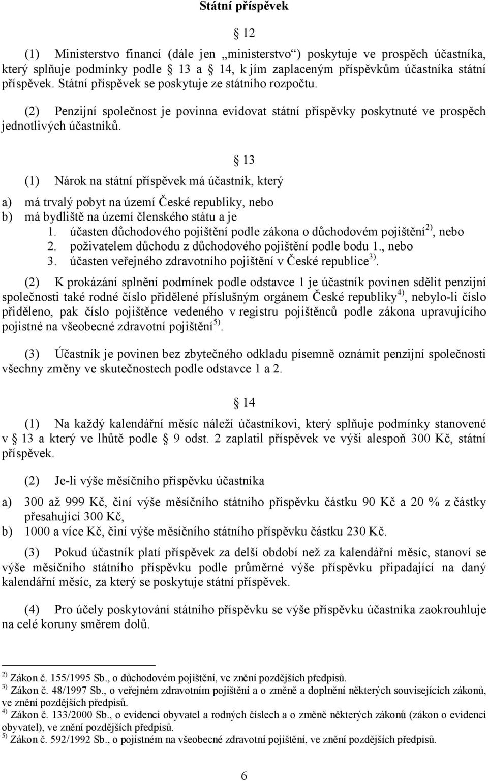 13 (1) Nárok na státní příspěvek má účastník, který a) má trvalý pobyt na území České republiky, nebo b) má bydliště na území členského státu a je 1.