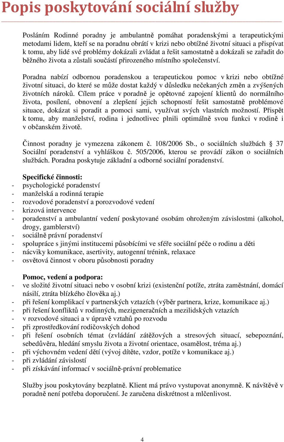 Poradna nabízí odbornou poradenskou a terapeutickou pomoc v krizi nebo obtížné životní situaci, do které se může dostat každý v důsledku nečekaných změn a zvýšených životních nároků.