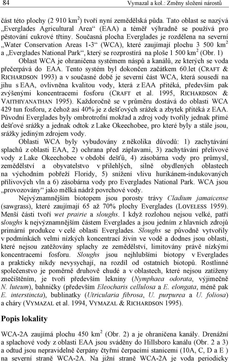 Současná plocha Everglades je rozdělena na severní Water Conservation Areas 1-3 (WCA), které zaujímají plochu 3 500 km 2 a Everglades National Park, který se rozprostírá na ploše 1 500 km 2 (Obr.